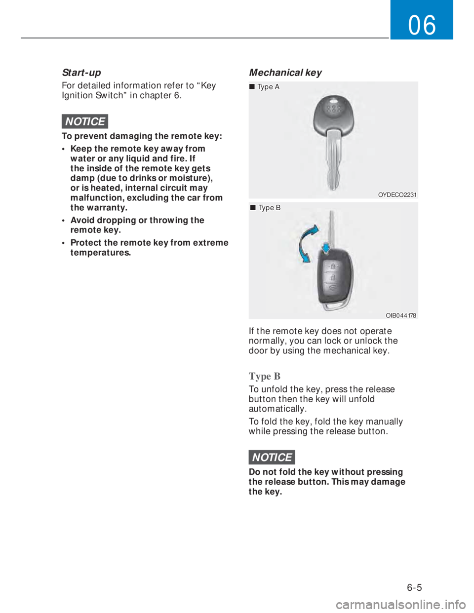 HYUNDAI I20 2022 Owners Manual 6-5
06
Start-up
For detailed information refer to “Key
Ignition Switch” in chapter 6.
NOTICE
To prevent damaging the remote key:
• Keep the remote key away from
water or any liquid and fire. HYUNDAI I20 2022 Owners Manual 6-5
06
Start-up
For detailed information refer to “Key
Ignition Switch” in chapter 6.
NOTICE
To prevent damaging the remote key:
• Keep the remote key away from
water or any liquid and fire.