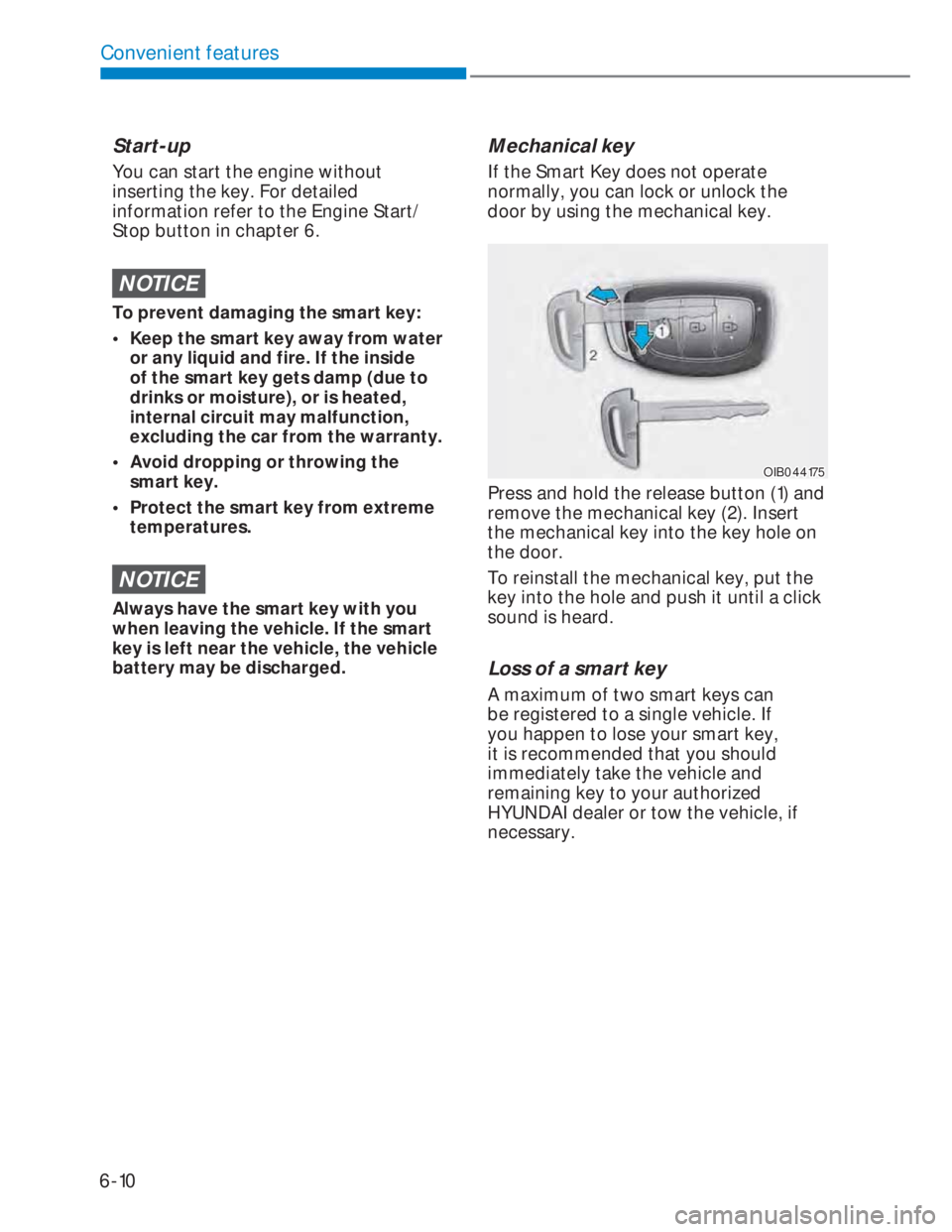 HYUNDAI I20 2022 User Guide 6-10
Convenient features
Start-up
You can start the engine without 
inserting the key. For detailed 
information refer to the Engine Start/
Stop button in chapter 6.
NOTICE
To prevent damaging the sma