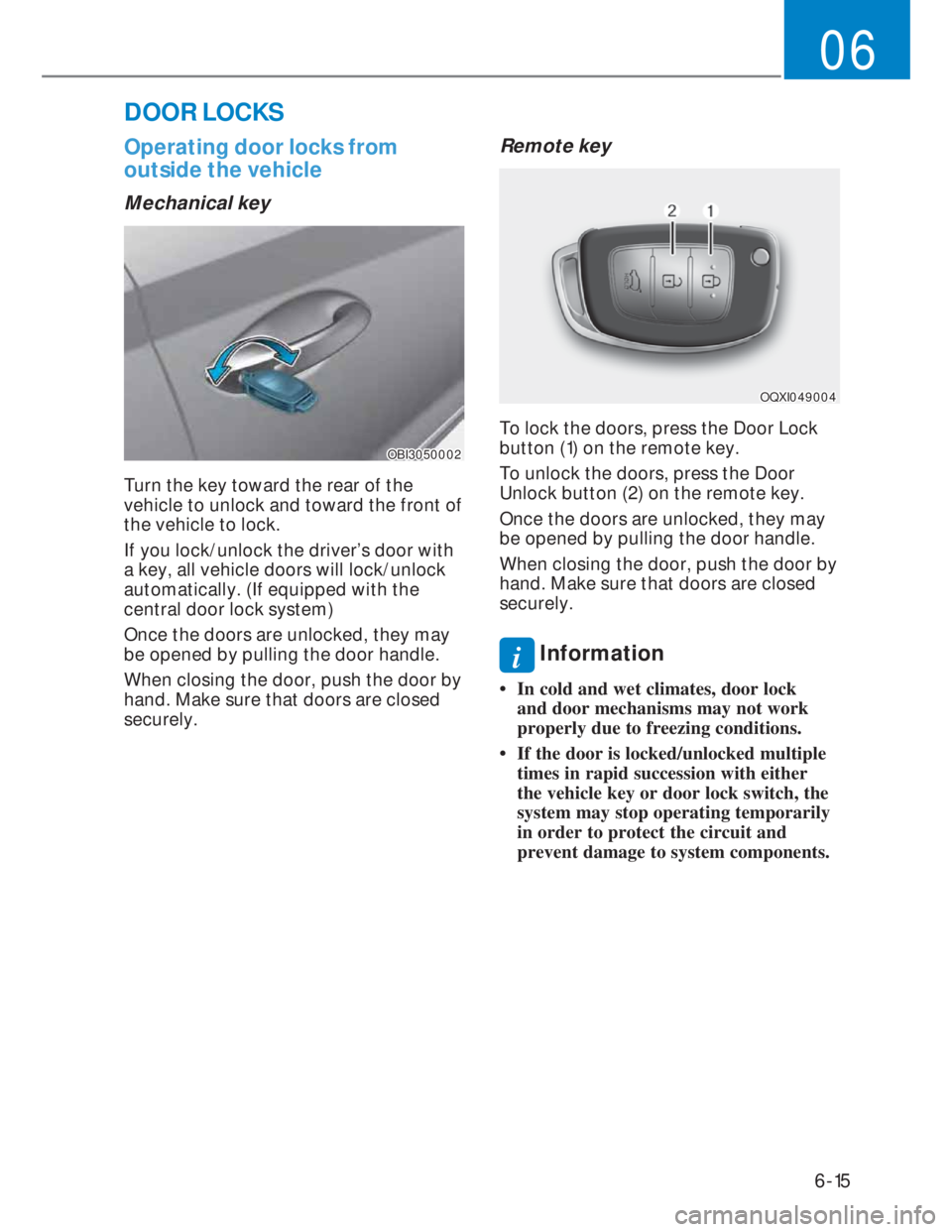 HYUNDAI I20 2022 Owners Manual 6-15
06
DOOR LOCKS
Operating door locks from
outside the vehicle
Mechanical key
OBI3050002OBI3050002
Turn the key toward the rear of the
vehicle to unlock and toward the front of
the vehicle to l HYUNDAI I20 2022 Owners Manual 6-15
06
DOOR LOCKS
Operating door locks from
outside the vehicle
Mechanical key
OBI3050002OBI3050002
Turn the key toward the rear of the
vehicle to unlock and toward the front of
the vehicle to l