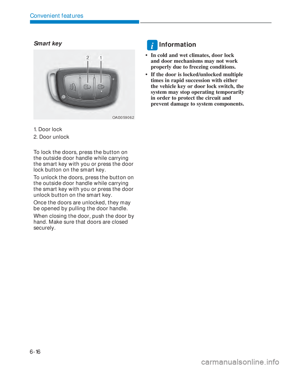 HYUNDAI I20 2022 Owners Manual 6-16
Convenient features
Smart key
OAI3059062OAI3059062
1. Door lock
2. Door unlock
To lock the doors, press the button on
the outside door handle while carrying
the smart key with you or press the HYUNDAI I20 2022 Owners Manual 6-16
Convenient features
Smart key
OAI3059062OAI3059062
1. Door lock
2. Door unlock
To lock the doors, press the button on
the outside door handle while carrying
the smart key with you or press the