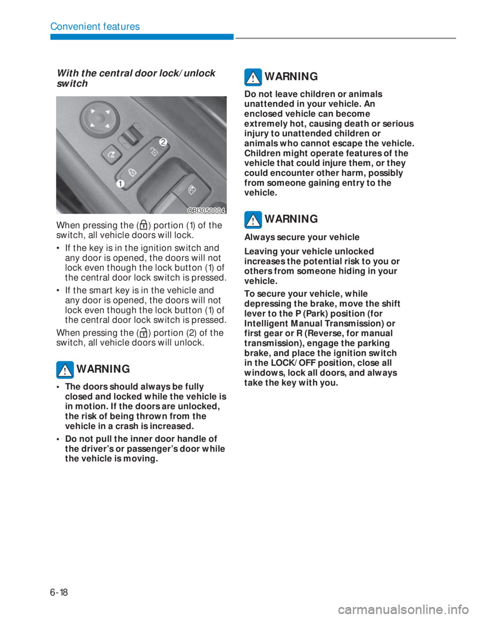 HYUNDAI I20 2022 Owners Manual 6-18
Convenient features
With the central door lock/unlock
switch
OBI3050004OBI3050004
When pressing the () portion (1) of the
switch, all vehicle doors will lock.
• If the key is in the ignition HYUNDAI I20 2022 Owners Manual 6-18
Convenient features
With the central door lock/unlock
switch
OBI3050004OBI3050004
When pressing the () portion (1) of the
switch, all vehicle doors will lock.
• If the key is in the ignition