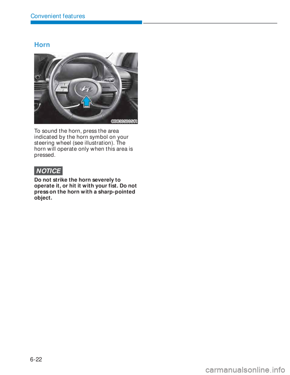 HYUNDAI I20 2022 Owners Manual 6-22
Convenient features
Horn
OBC3050051ROBC3050051R
To sound the horn, press the area
indicated by the horn symbol on your
steering wheel (see illustration). The
horn will operate only when this a HYUNDAI I20 2022 Owners Manual 6-22
Convenient features
Horn
OBC3050051ROBC3050051R
To sound the horn, press the area
indicated by the horn symbol on your
steering wheel (see illustration). The
horn will operate only when this a