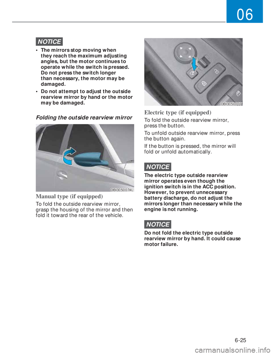 HYUNDAI I20 2022 Service Manual 6-25
06
NOTICE
• The mirrors stop moving when
they reach the maximum adjusting
angles, but the motor continues to
operate while the switch is pressed.
Do not press the switch longer
than neces HYUNDAI I20 2022 Service Manual 6-25
06
NOTICE
• The mirrors stop moving when
they reach the maximum adjusting
angles, but the motor continues to
operate while the switch is pressed.
Do not press the switch longer
than neces