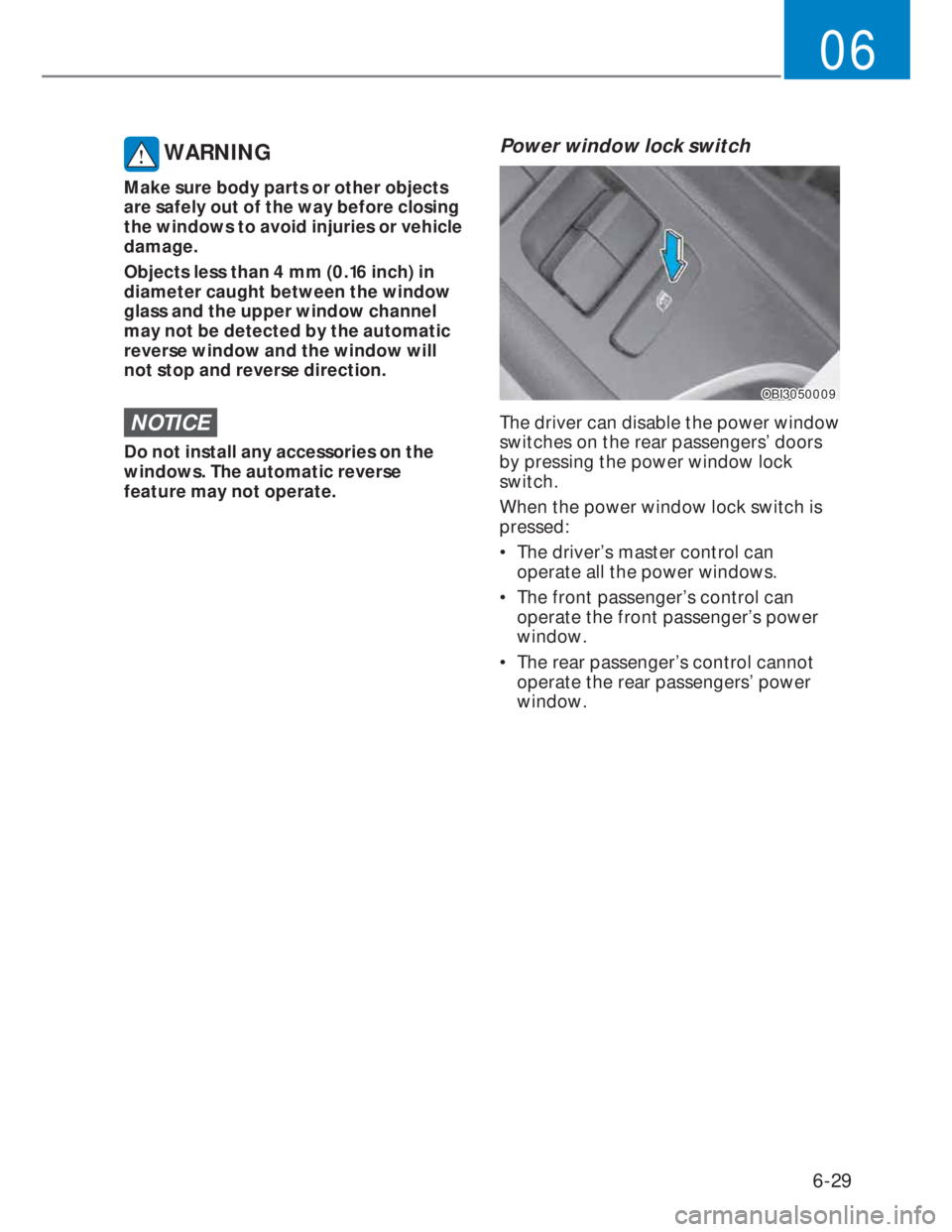 HYUNDAI I20 2022 Owners Manual 6-29
06
WARNING
Make sure body parts or other objects
are safely out of the way before closing
the windows to avoid injuries or vehicle
damage.
Objects less than 4 mm (0.16 inch) in
diameter caug HYUNDAI I20 2022 Owners Manual 6-29
06
WARNING
Make sure body parts or other objects
are safely out of the way before closing
the windows to avoid injuries or vehicle
damage.
Objects less than 4 mm (0.16 inch) in
diameter caug