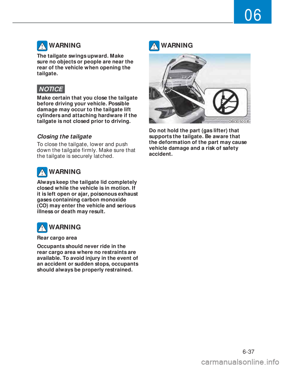 HYUNDAI I20 2022 Owners Manual 6-37
06
WARNING
The tailgate swings upward. Make
sure no objects or people are near the
rear of the vehicle when opening the
tailgate.
NOTICE
Make certain that you close the tailgate
before driv HYUNDAI I20 2022 Owners Manual 6-37
06
WARNING
The tailgate swings upward. Make
sure no objects or people are near the
rear of the vehicle when opening the
tailgate.
NOTICE
Make certain that you close the tailgate
before driv