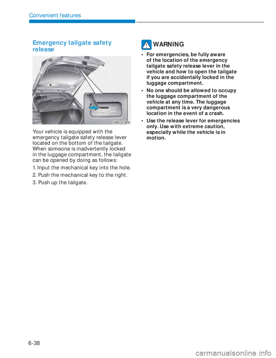 HYUNDAI I20 2022 User Guide 6-38
Convenient features
Emergency tailgate safety
release
OIB047188OIB047188
Your vehicle is equipped with the
emergency tailgate safety release lever
located on the bottom of the tailgate.
When HYUNDAI I20 2022 User Guide 6-38
Convenient features
Emergency tailgate safety
release
OIB047188OIB047188
Your vehicle is equipped with the
emergency tailgate safety release lever
located on the bottom of the tailgate.
When