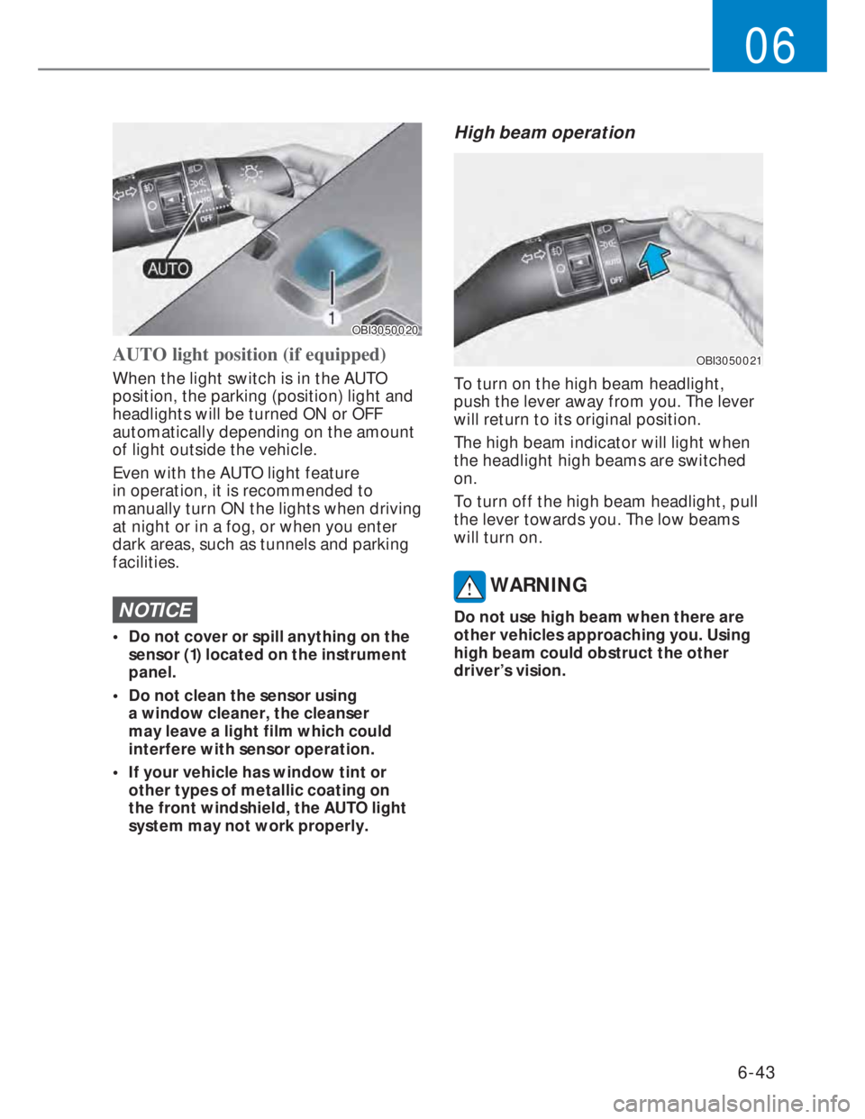 HYUNDAI I20 2022 User Guide 6-43
06
OBI3050020OBI3050020
AUTO light position (if equipped)
When the light switch is in the AUTO
position, the parking (position) light and
headlights will be turned ON or OFF
automatically dep HYUNDAI I20 2022 User Guide 6-43
06
OBI3050020OBI3050020
AUTO light position (if equipped)
When the light switch is in the AUTO
position, the parking (position) light and
headlights will be turned ON or OFF
automatically dep