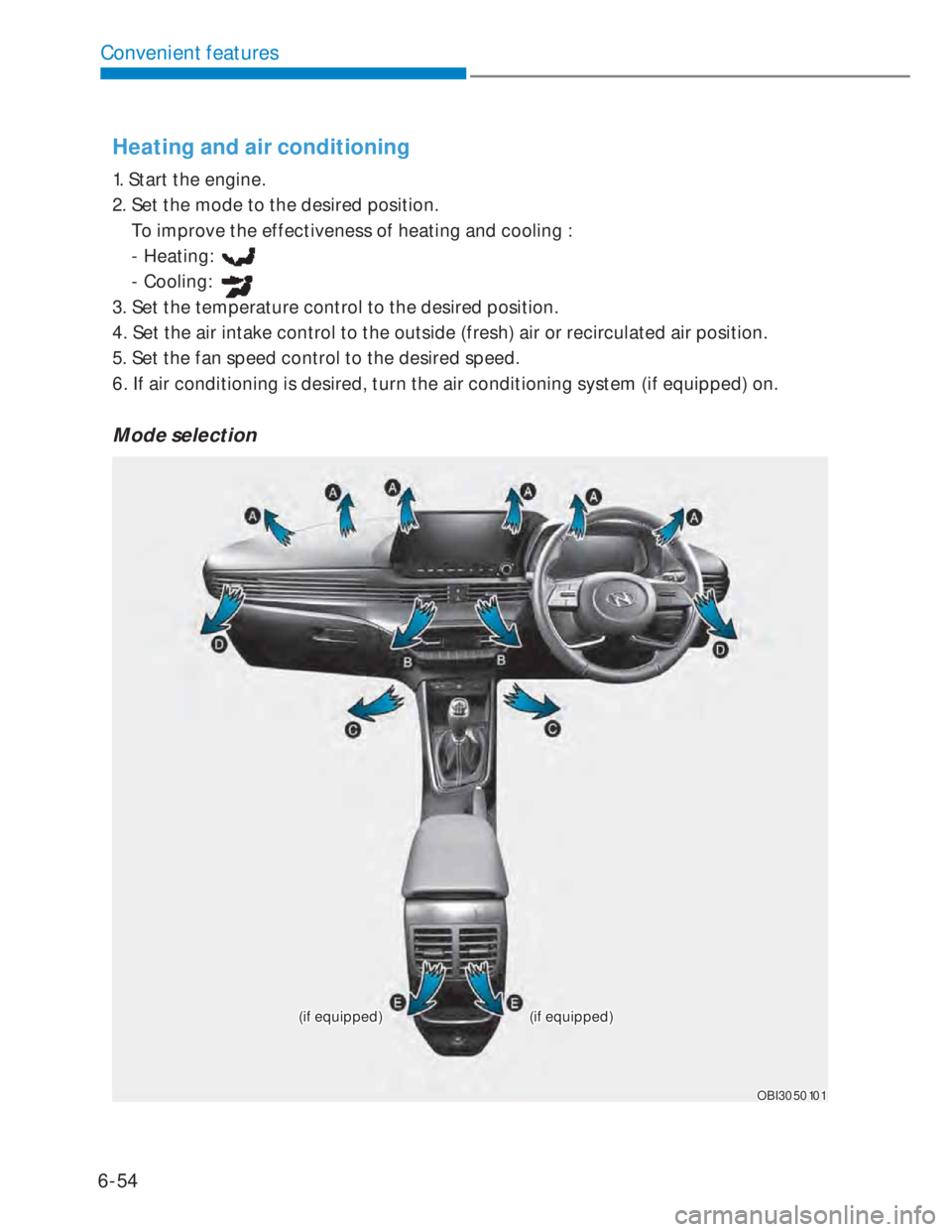 HYUNDAI I20 2022 Repair Manual 6-54
Convenient features
Heating and air conditioning
1. Start the engine.
2. Set the mode to the desired position.
To improve the effectiveness of heating and cooling :
- Heating:
- Cool HYUNDAI I20 2022 Repair Manual 6-54
Convenient features
Heating and air conditioning
1. Start the engine.
2. Set the mode to the desired position.
To improve the effectiveness of heating and cooling :
- Heating:
- Cool