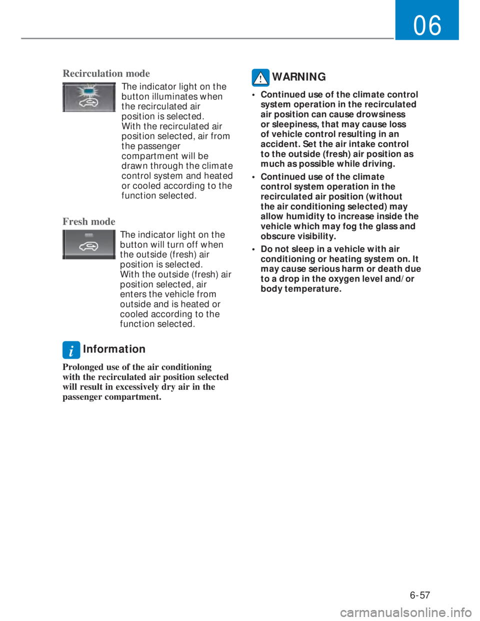 HYUNDAI I20 2022  Owners Manual 6-57
06
Recirculation mode
  The indicator light on the 
button illuminates when 
the recirculated air 
position is selected. 
With the recirculated air 
position selected, air from 
the passenger 
co