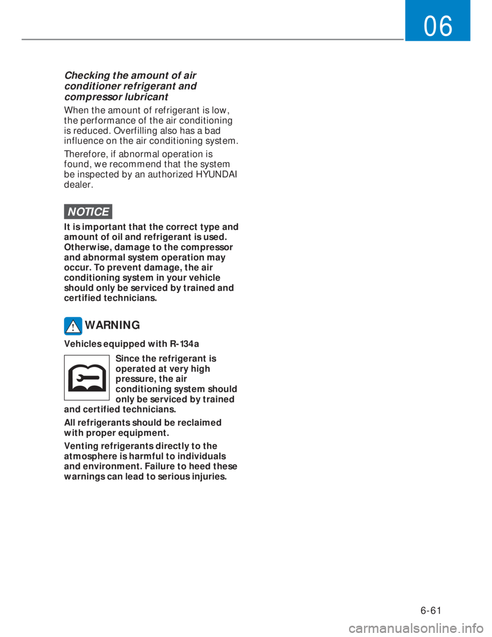 HYUNDAI I20 2022  Owners Manual 6-61
06
Checking the amount of air 
conditioner refrigerant and 
compressor lubricant
When the amount of refrigerant is low, 
the performance of the air conditioning 
is reduced. Overfilling also has 