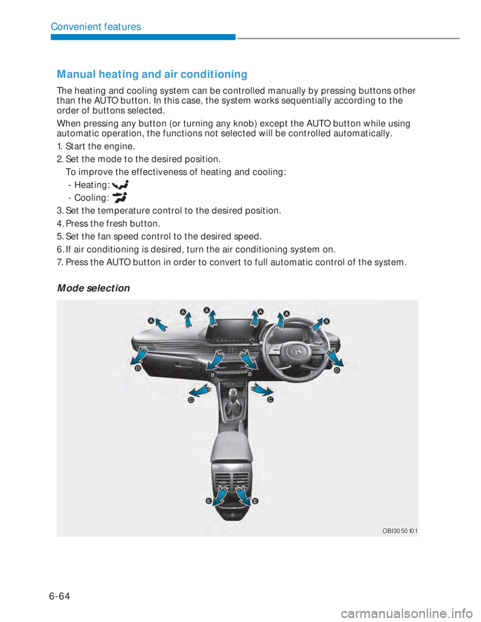 HYUNDAI I20 2022 Repair Manual 6-64
Convenient features
Manual heating and air conditioning
The heating and cooling system can be controlled manually by pressing buttons other
than the AUTO button. In this case, the system works s HYUNDAI I20 2022 Repair Manual 6-64
Convenient features
Manual heating and air conditioning
The heating and cooling system can be controlled manually by pressing buttons other
than the AUTO button. In this case, the system works s
