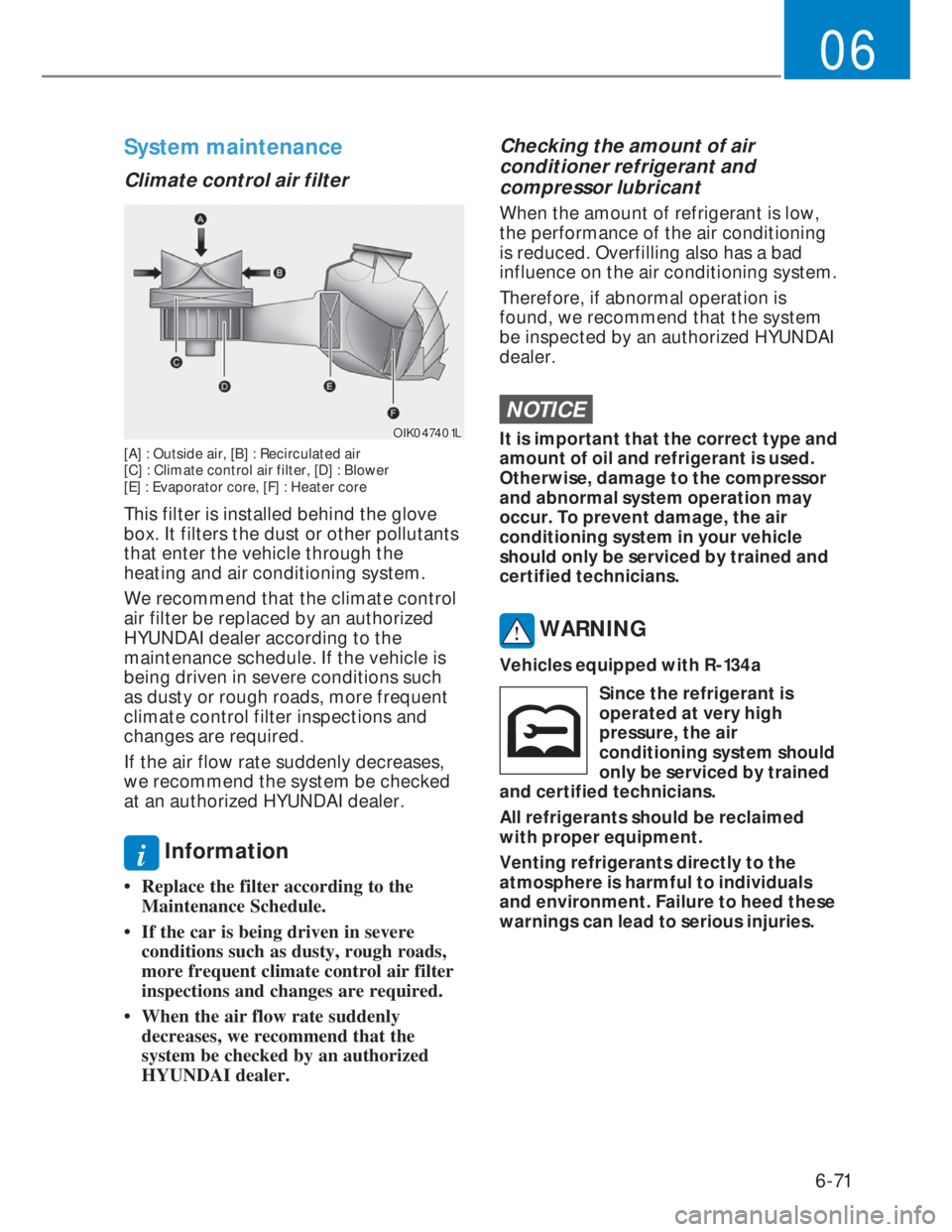 HYUNDAI I20 2022  Owners Manual 6-71
06
System maintenance
Climate control air filter 
OIK047401LOIK047401L
[A] : Outside air, [B] : Recirculated air 
[C] : Climate control air filter, [D] : Blower 
[E] : Evaporator core, [F] : Heat