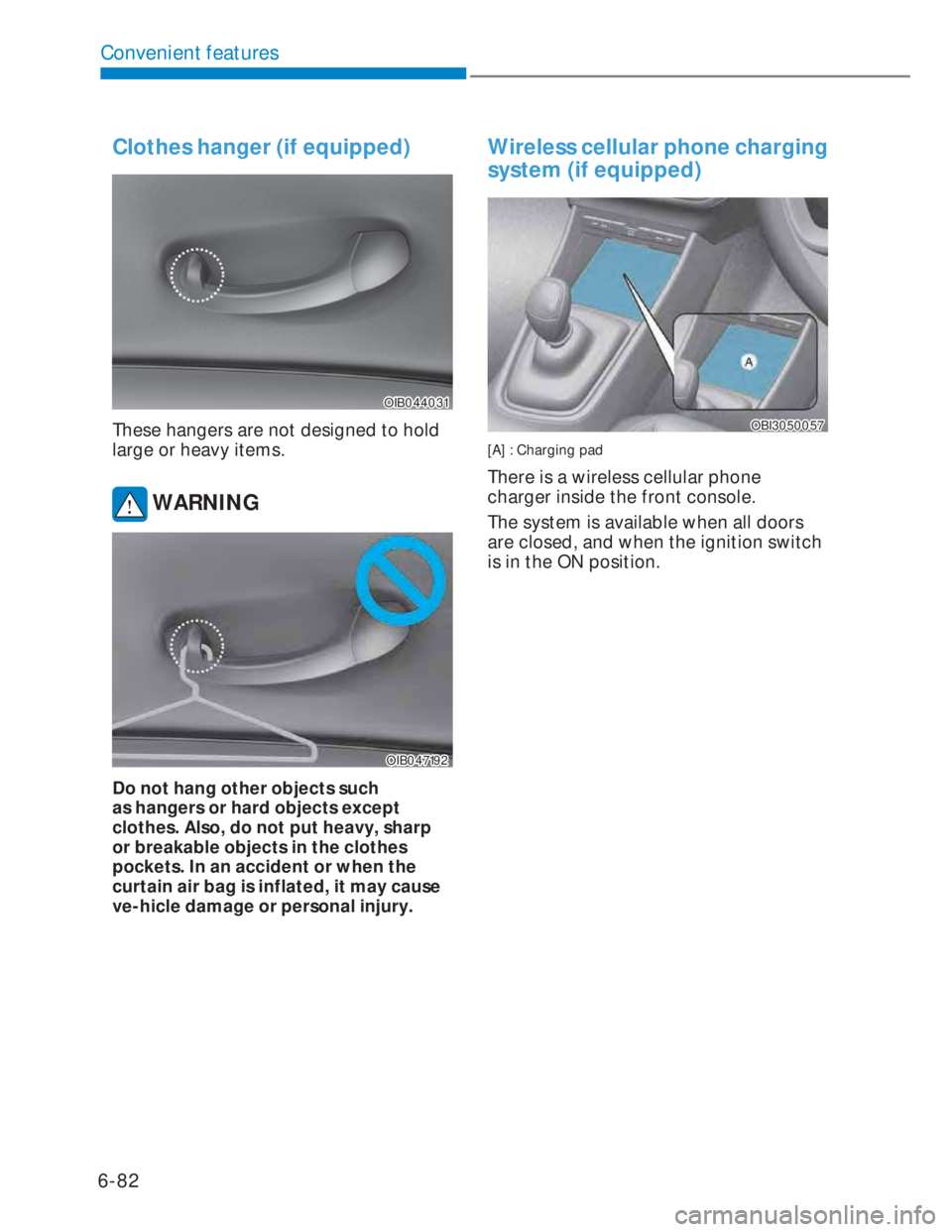 HYUNDAI I20 2022  Owners Manual 6-82
Convenient features
Clothes hanger (if equipped)
OIB044031OIB044031
These hangers are not designed to hold 
large or heavy items.
 WARNING
OIB047192OIB047192
Do not hang other objects such 
as ha