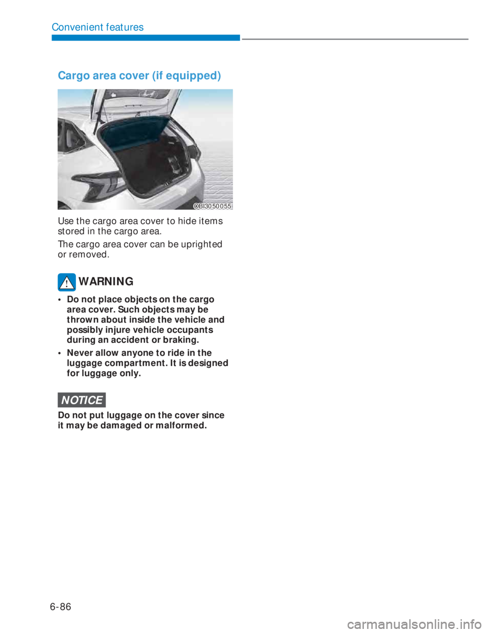 HYUNDAI I20 2022 Owners Manual 6-86
Convenient features
Cargo area cover (if equipped)
OBI3050055OBI3050055
Use the cargo area cover to hide items
stored in the cargo area.
The cargo area cover can be uprighted
or removed.
WARN HYUNDAI I20 2022 Owners Manual 6-86
Convenient features
Cargo area cover (if equipped)
OBI3050055OBI3050055
Use the cargo area cover to hide items
stored in the cargo area.
The cargo area cover can be uprighted
or removed.
WARN
