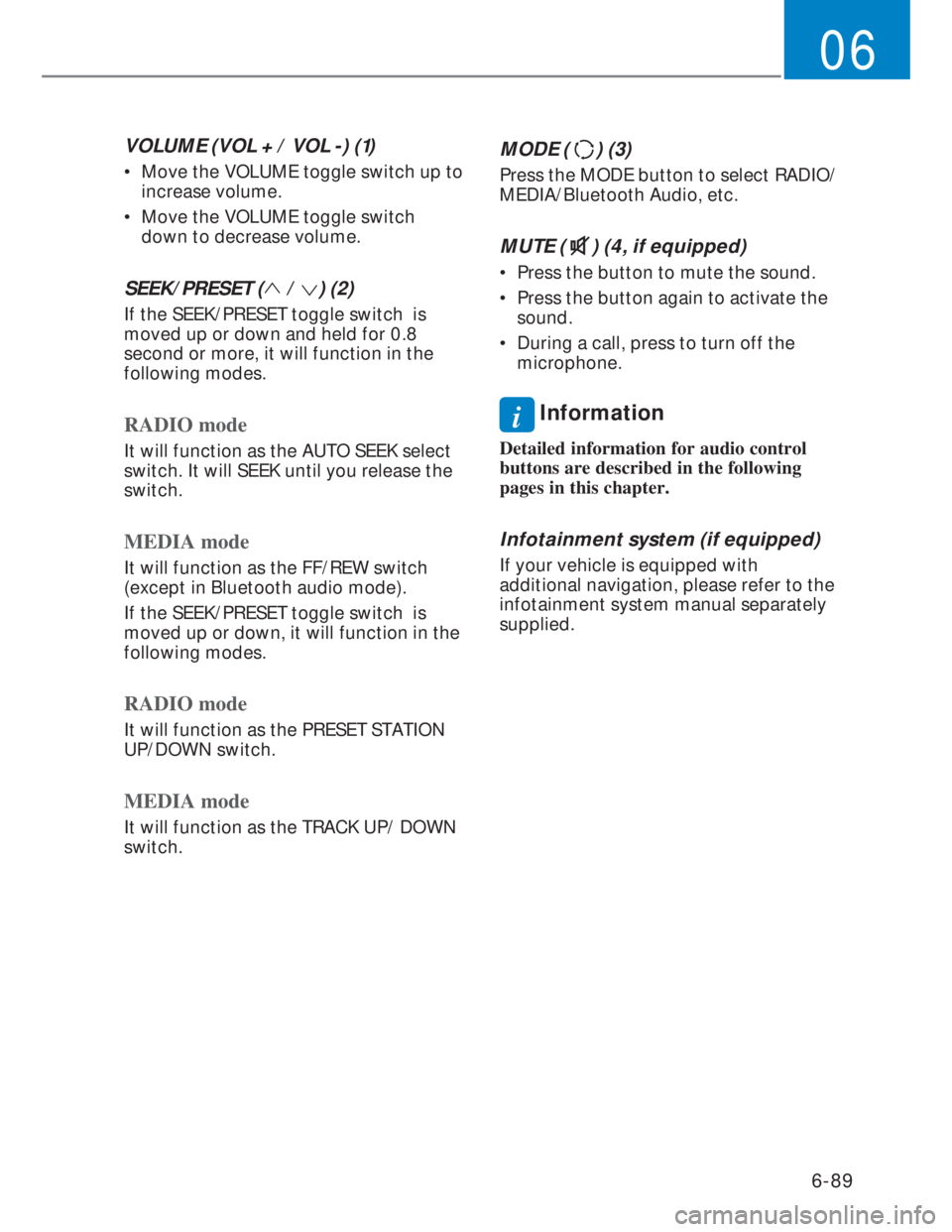 HYUNDAI I20 2022 Owners Manual 6-89
06
VOLUME (VOL + / VOL -) (1)
• Move the VOLUME toggle switch up to
increase volume.
• Move the VOLUME toggle switch
down to decrease volume.
SEEK/PRESET ( / ) (2)
If the SEEK/PRESET to HYUNDAI I20 2022 Owners Manual 6-89
06
VOLUME (VOL + / VOL -) (1)
• Move the VOLUME toggle switch up to
increase volume.
• Move the VOLUME toggle switch
down to decrease volume.
SEEK/PRESET ( / ) (2)
If the SEEK/PRESET to