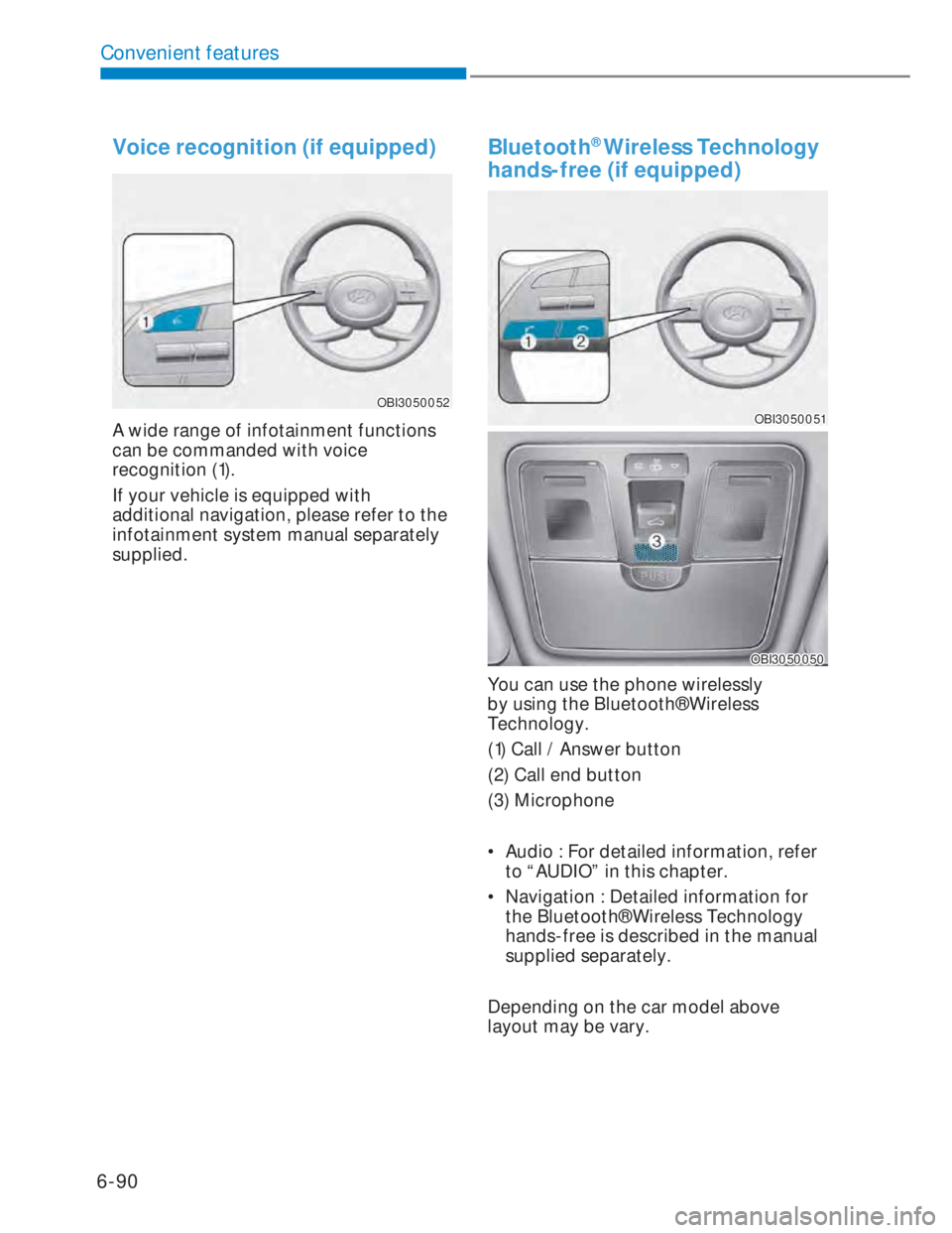 HYUNDAI I20 2022  Owners Manual 6-90
Convenient features
Voice recognition (if equipped)
OBI3050052OBI3050052
A wide range of infotainment functions 
can be commanded with voice 
recognition (1). 
If your vehicle is equipped with 
a
