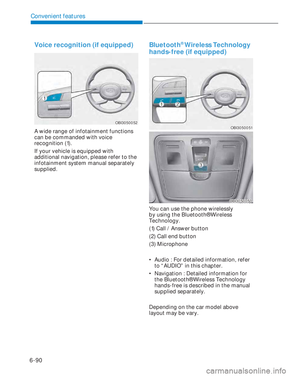HYUNDAI I20 2022 Owners Manual 6-90
Convenient features
Voice recognition (if equipped)
OBI3050052OBI3050052
A wide range of infotainment functions
can be commanded with voice
recognition (1).
If your vehicle is equipped with
a HYUNDAI I20 2022 Owners Manual 6-90
Convenient features
Voice recognition (if equipped)
OBI3050052OBI3050052
A wide range of infotainment functions
can be commanded with voice
recognition (1).
If your vehicle is equipped with
a
