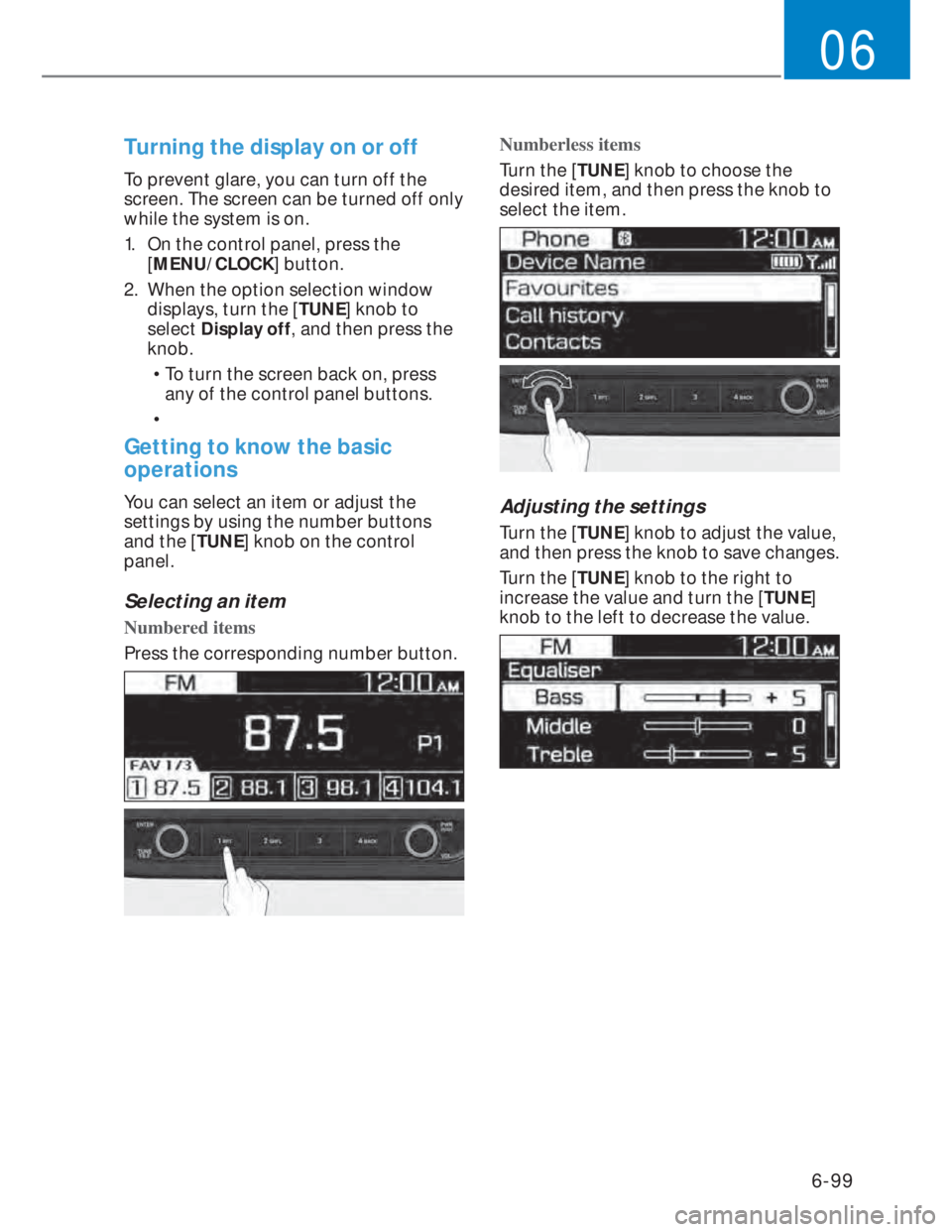 HYUNDAI I20 2022  Owners Manual 6-99
06
Turning the display on or off
To prevent glare, you can turn off the 
screen. The screen can be turned off only 
while the system is on.
1.  On the control panel, press the 
[MENU/CLOCK] butto