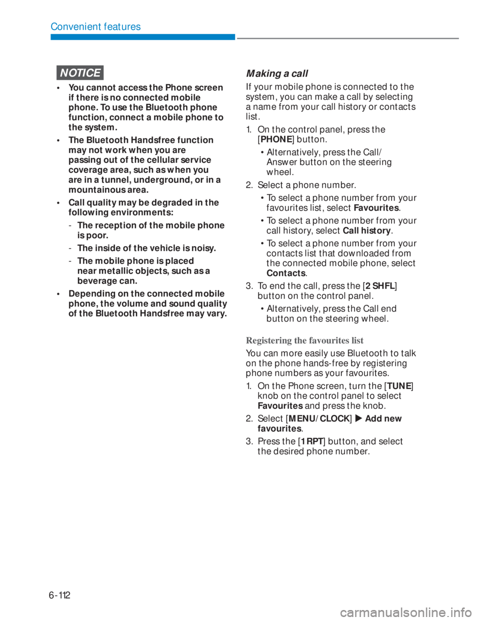 HYUNDAI I20 2022 User Guide 6-112
Convenient features
NOTICE
•  You cannot access the Phone screen 
if there is no connected mobile 
phone. To use the Bluetooth phone 
function, connect a mobile phone to 
the system.
•  The 