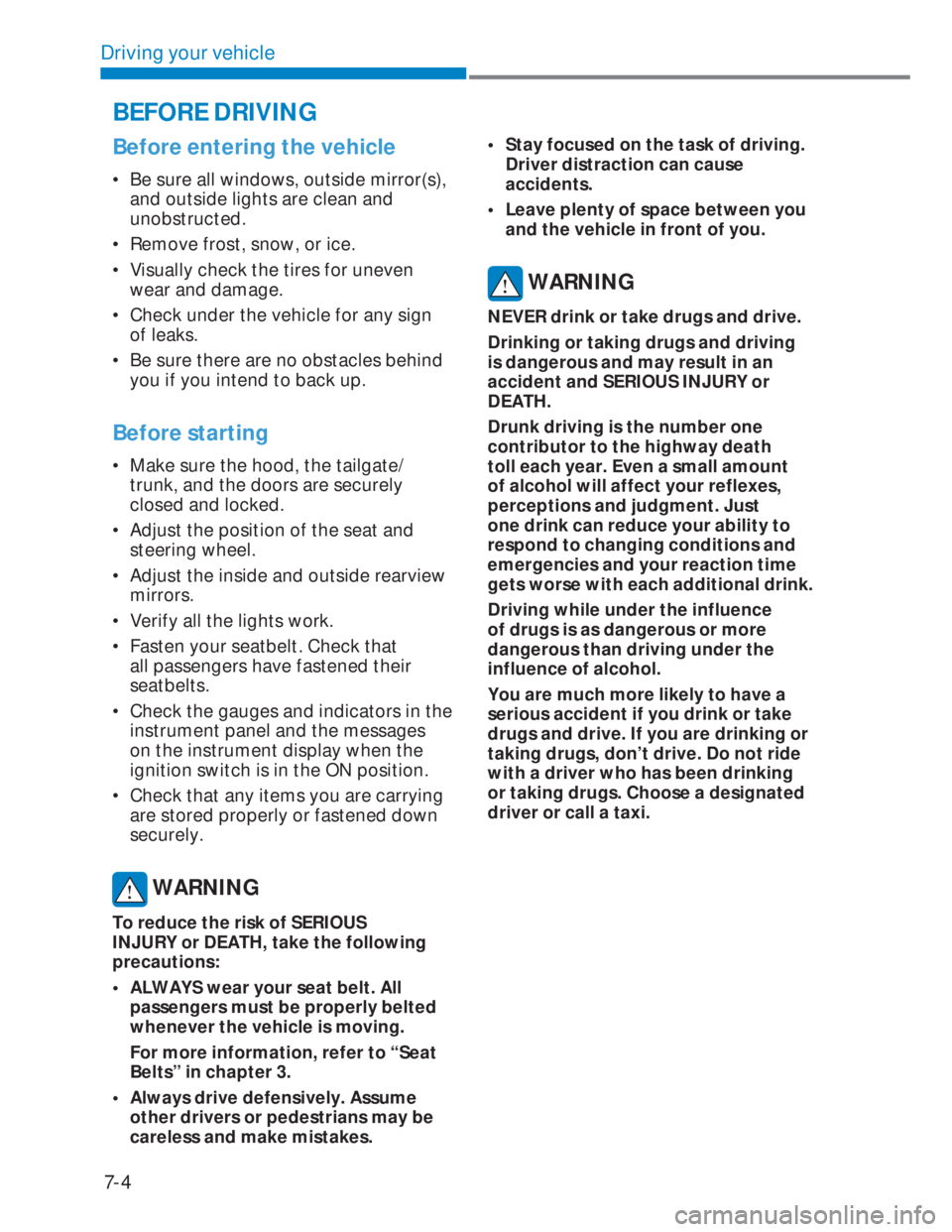 HYUNDAI I20 2022 Owners Manual 7-4
Driving your vehicle
Before entering the vehicle
•  Be sure all windows, outside mirror(s), 
and outside lights are clean and 
unobstructed.
•  Remove frost, snow, or ice.
•  Visually check 