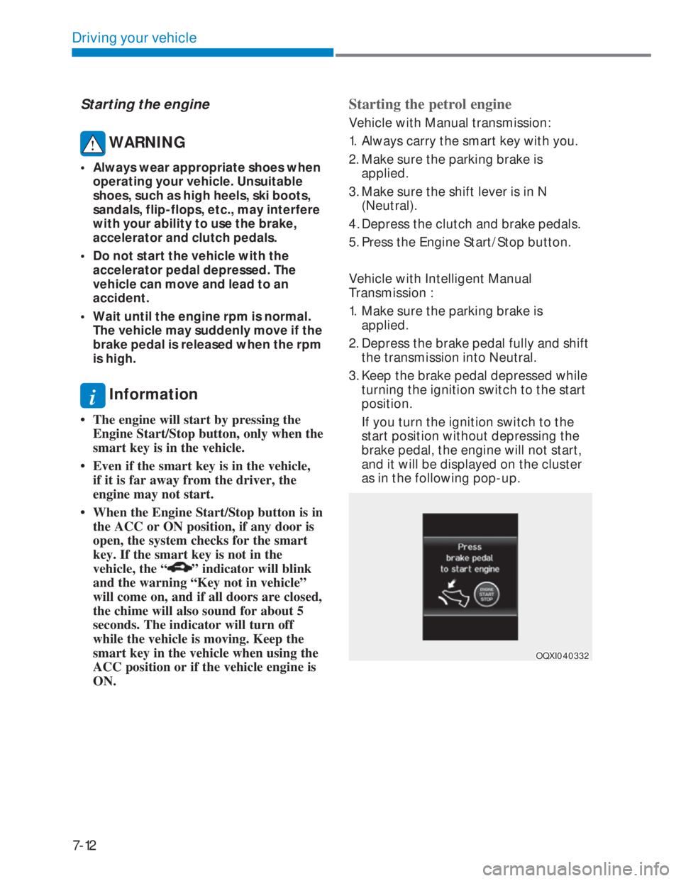 HYUNDAI I20 2022 Owners Manual 7-12
Driving your vehicle
Starting the engine
 WARNING
•  Always wear appropriate shoes when 
operating your vehicle. Unsuitable 
shoes, such as high heels, ski boots, 
sandals, flip-flops, etc., ma