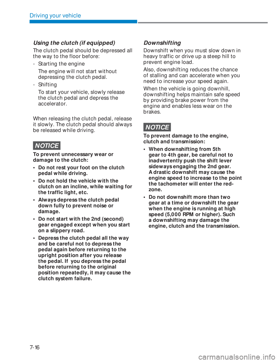 HYUNDAI I20 2022 Owners Manual 7-16
Driving your vehicle
Using the clutch (if equipped)
The clutch pedal should be depressed all
the way to the floor before:
- Starting the engine
The engine will not start without
depressing HYUNDAI I20 2022 Owners Manual 7-16
Driving your vehicle
Using the clutch (if equipped)
The clutch pedal should be depressed all
the way to the floor before:
- Starting the engine
The engine will not start without
depressing