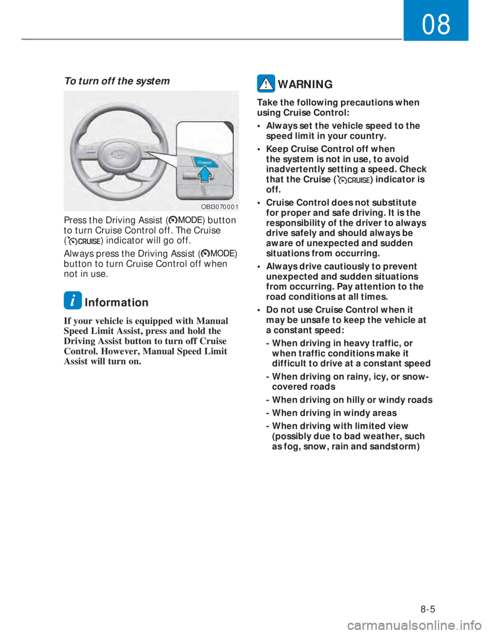 HYUNDAI I20 2022 Owners Guide 08
8-5
To turn off the system
OBI3070001OBI3070001
Press the Driving Assist () button 
to turn Cruise Control off. The Cruise  
(
) indicator will go off.
Always press the Driving Assist (
) 
button t