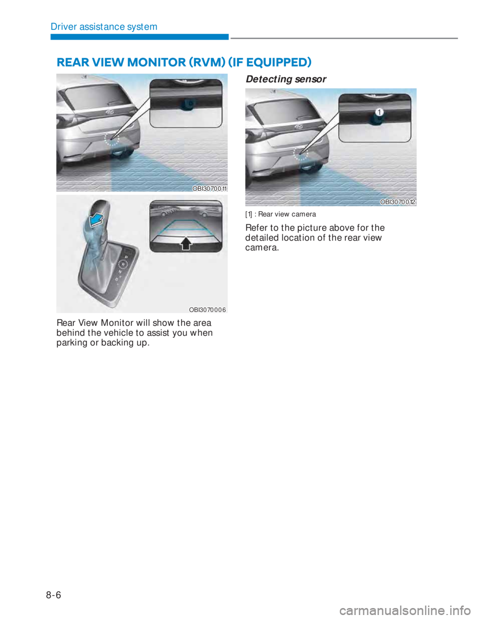 HYUNDAI I20 2022 User Guide Driver assistance system
8-6
OBI3070011OBI3070011
OBI3070006OBI3070006
Rear View Monitor will show the area
behind the vehicle to assist you when
parking or backing up.
Detecting sensor
OBI3070012OB HYUNDAI I20 2022 User Guide Driver assistance system
8-6
OBI3070011OBI3070011
OBI3070006OBI3070006
Rear View Monitor will show the area
behind the vehicle to assist you when
parking or backing up.
Detecting sensor
OBI3070012OB