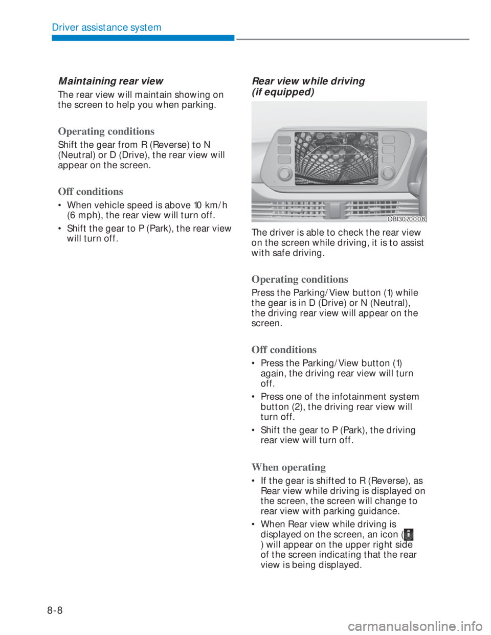 HYUNDAI I20 2022 Workshop Manual Driver assistance system
8-8
Maintaining rear view 
The rear view will maintain showing on 
the screen to help you when parking. 
Operating conditions
Shift the gear from R (Reverse) to N 
(Neutral) o
