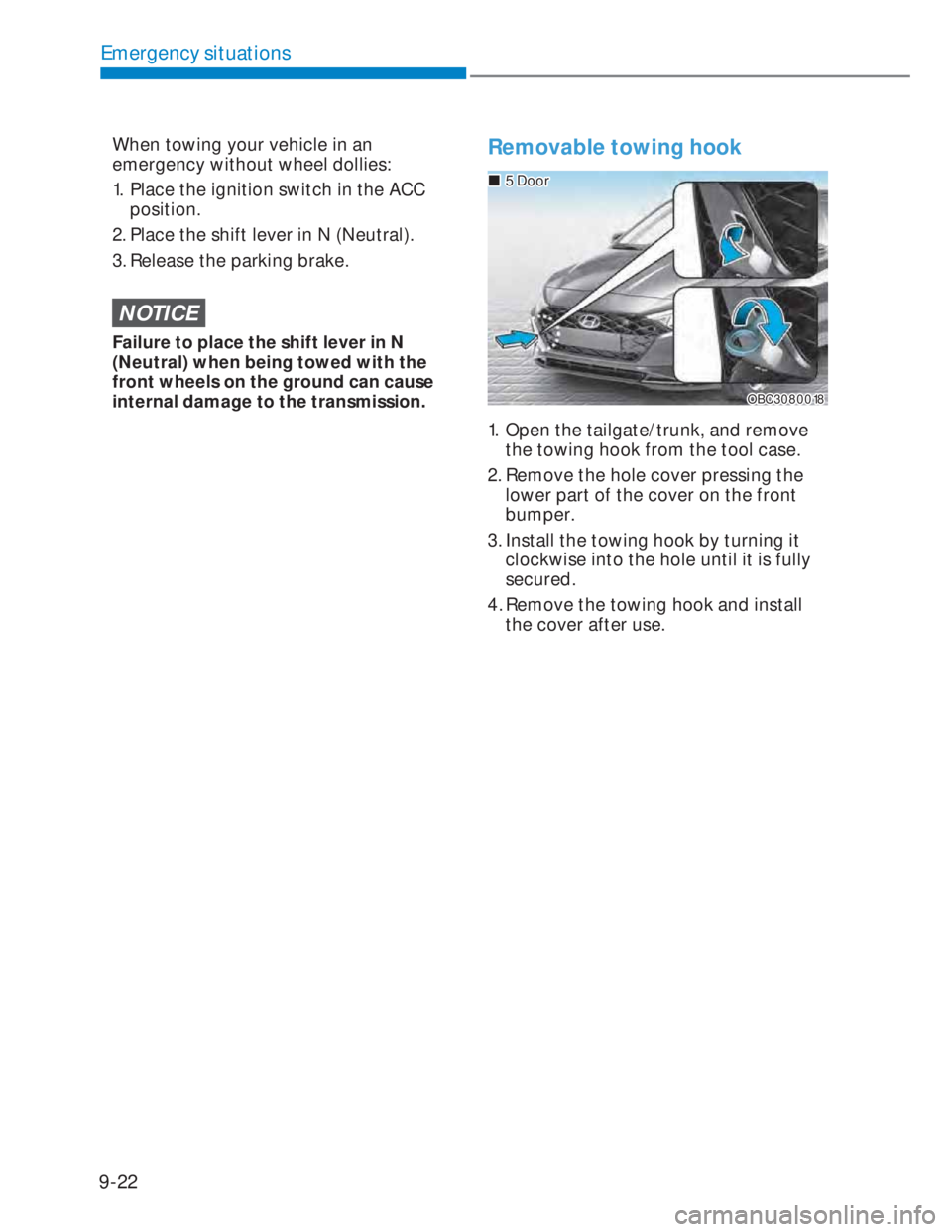 HYUNDAI I20 2022 Owners Manual 9-22
Emergency situations
When towing your vehicle in an
emergency without wheel dollies:
1. Place the ignition switch in the ACC
position.
2. Place the shift lever in N (Neutral).
3. Release the p HYUNDAI I20 2022 Owners Manual 9-22
Emergency situations
When towing your vehicle in an
emergency without wheel dollies:
1. Place the ignition switch in the ACC
position.
2. Place the shift lever in N (Neutral).
3. Release the p