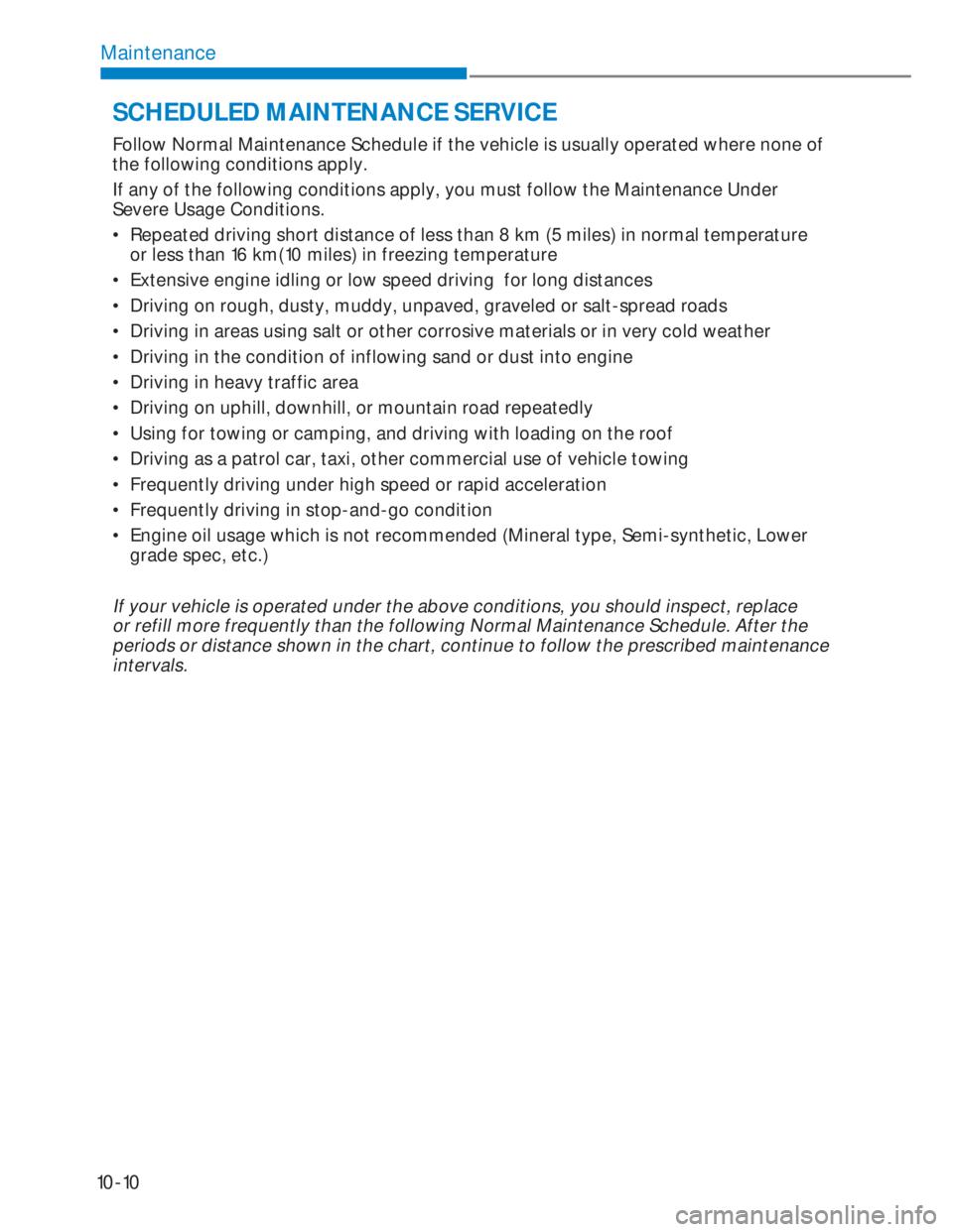 HYUNDAI I20 2022 Owners Manual 10-10
Maintenance
Follow Normal Maintenance Schedule if the vehicle is usually operated where none of
the following conditions apply.
If any of the following conditions apply, you must follow the Ma HYUNDAI I20 2022 Owners Manual 10-10
Maintenance
Follow Normal Maintenance Schedule if the vehicle is usually operated where none of
the following conditions apply.
If any of the following conditions apply, you must follow the Ma