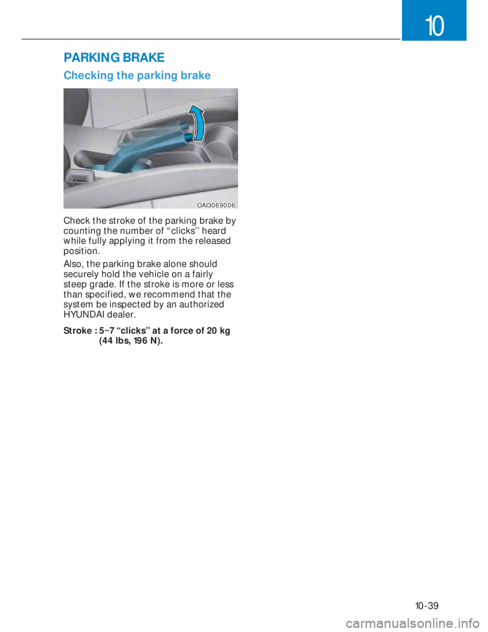 HYUNDAI I20 2022  Owners Manual 10-39
10
Checking the parking brake
OAI3069006OAI3069006
Check the stroke of the parking brake by 
counting the number of “clicks’’ heard 
while fully applying it from the released 
position. 
A