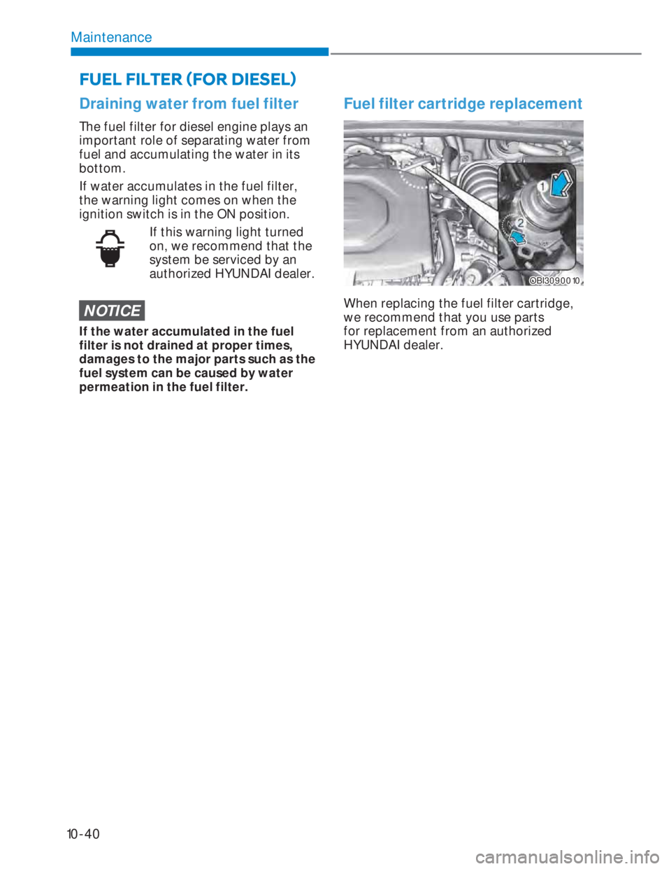 HYUNDAI I20 2022 Owners Manual 10-40
Maintenance
Draining water from fuel filter
The fuel filter for diesel engine plays an
important role of separating water from
fuel and accumulating the water in its
bottom.
If water accumula HYUNDAI I20 2022 Owners Manual 10-40
Maintenance
Draining water from fuel filter
The fuel filter for diesel engine plays an
important role of separating water from
fuel and accumulating the water in its
bottom.
If water accumula