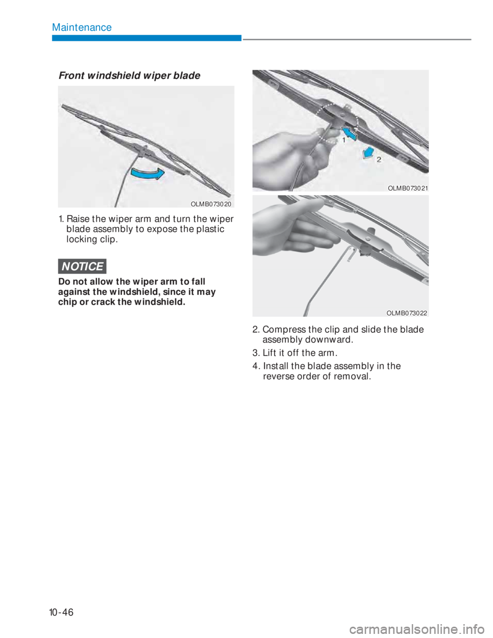 HYUNDAI I20 2022 Owners Manual 10-46
Maintenance
Front windshield wiper blade
OLMB073020OLMB073020
1. Raise the wiper arm and turn the wiper
blade assembly to expose the plastic
locking clip.
NOTICE
Do not allow the wiper arm HYUNDAI I20 2022 Owners Manual 10-46
Maintenance
Front windshield wiper blade
OLMB073020OLMB073020
1. Raise the wiper arm and turn the wiper
blade assembly to expose the plastic
locking clip.
NOTICE
Do not allow the wiper arm