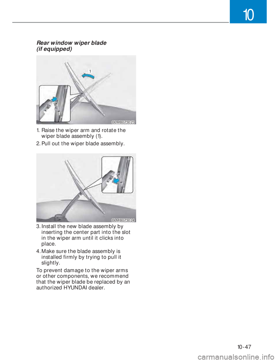 HYUNDAI I20 2022 Owners Manual 10-47
10
Rear window wiper blade
(if equipped)
OLMB073023OLMB073023
1. Raise the wiper arm and rotate the
wiper blade assembly (1).
2. Pull out the wiper blade assembly.
OLMB073024OLMB073024
3. In HYUNDAI I20 2022 Owners Manual 10-47
10
Rear window wiper blade
(if equipped)
OLMB073023OLMB073023
1. Raise the wiper arm and rotate the
wiper blade assembly (1).
2. Pull out the wiper blade assembly.
OLMB073024OLMB073024
3. In
