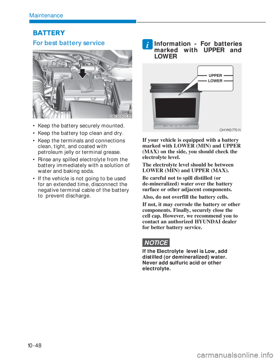 HYUNDAI I20 2022 Owners Manual 10-48
Maintenance
For best battery service
OBI3090013OBI3090013
• Keep the battery securely mounted.
• Keep the battery top clean and dry.
• Keep the terminals and connections
clean, tight, HYUNDAI I20 2022 Owners Manual 10-48
Maintenance
For best battery service
OBI3090013OBI3090013
• Keep the battery securely mounted.
• Keep the battery top clean and dry.
• Keep the terminals and connections
clean, tight,