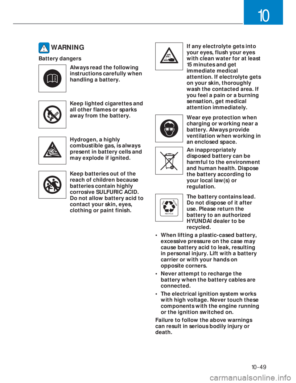 HYUNDAI I20 2022 Owners Manual 10-49
10
WARNING
Battery dangers
Always read the following
instructions carefully when
handling a battery.
Keep lighted cigarettes and
all other flames or sparks
away from the battery.
Hydrogen, HYUNDAI I20 2022 Owners Manual 10-49
10
WARNING
Battery dangers
Always read the following
instructions carefully when
handling a battery.
Keep lighted cigarettes and
all other flames or sparks
away from the battery.
Hydrogen,