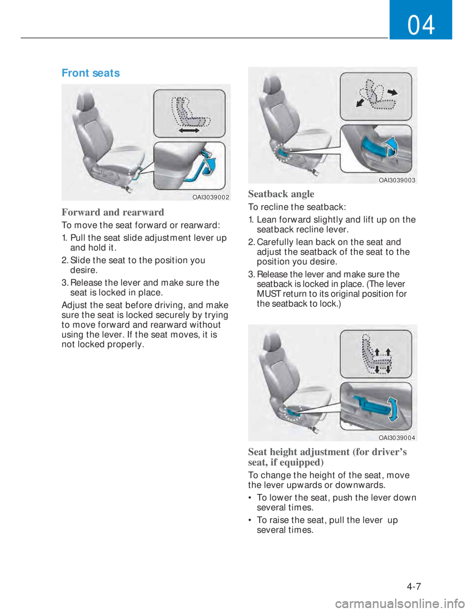 HYUNDAI I20 2022 Owners Guide 4-7
04
Front seats  
OAI3039002OAI3039002
Forward and rearward
To move the seat forward or rearward:
1.  Pull the seat slide adjustment lever up 
and hold it.
2. Slide the seat to the position you 
de