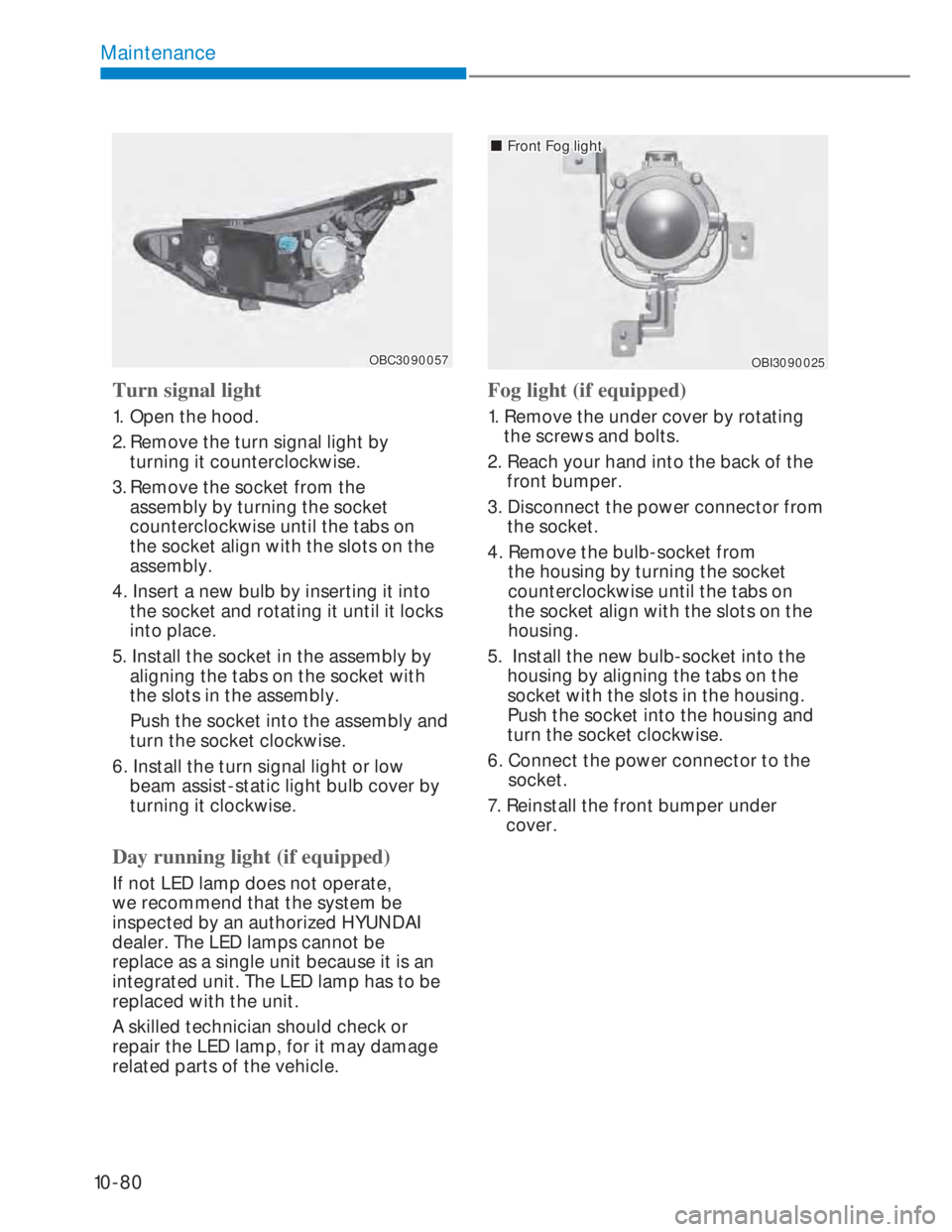 HYUNDAI I20 2022 Owners Manual 10-80
Maintenance
OBC3090057OBC3090057
Turn signal light
1. Open the hood.
2. Remove the turn signal light by
turning it counterclockwise.
3. Remove the socket from the
assembly by turning the socke HYUNDAI I20 2022 Owners Manual 10-80
Maintenance
OBC3090057OBC3090057
Turn signal light
1. Open the hood.
2. Remove the turn signal light by
turning it counterclockwise.
3. Remove the socket from the
assembly by turning the socke