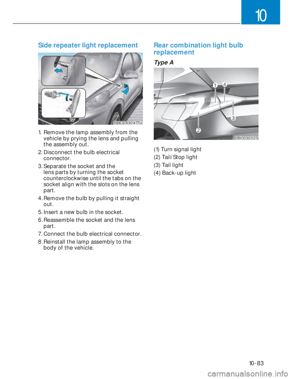 HYUNDAI I20 2022 Owners Manual 10-83
10
Side repeater light replacement
OAC3089047TUOAC3089047TU
1. Remove the lamp assembly from the
vehicle by prying the lens and pulling
the assembly out.
2. Disconnect the bulb electrical HYUNDAI I20 2022 Owners Manual 10-83
10
Side repeater light replacement
OAC3089047TUOAC3089047TU
1. Remove the lamp assembly from the
vehicle by prying the lens and pulling
the assembly out.
2. Disconnect the bulb electrical
