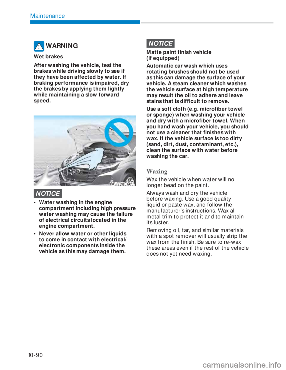 HYUNDAI I20 2022 Owners Manual 10-90
Maintenance
WARNING
Wet brakes
After washing the vehicle, test the
brakes while driving slowly to see if
they have been affected by water. If
braking performance is impaired, dry
the brakes HYUNDAI I20 2022 Owners Manual 10-90
Maintenance
WARNING
Wet brakes
After washing the vehicle, test the
brakes while driving slowly to see if
they have been affected by water. If
braking performance is impaired, dry
the brakes