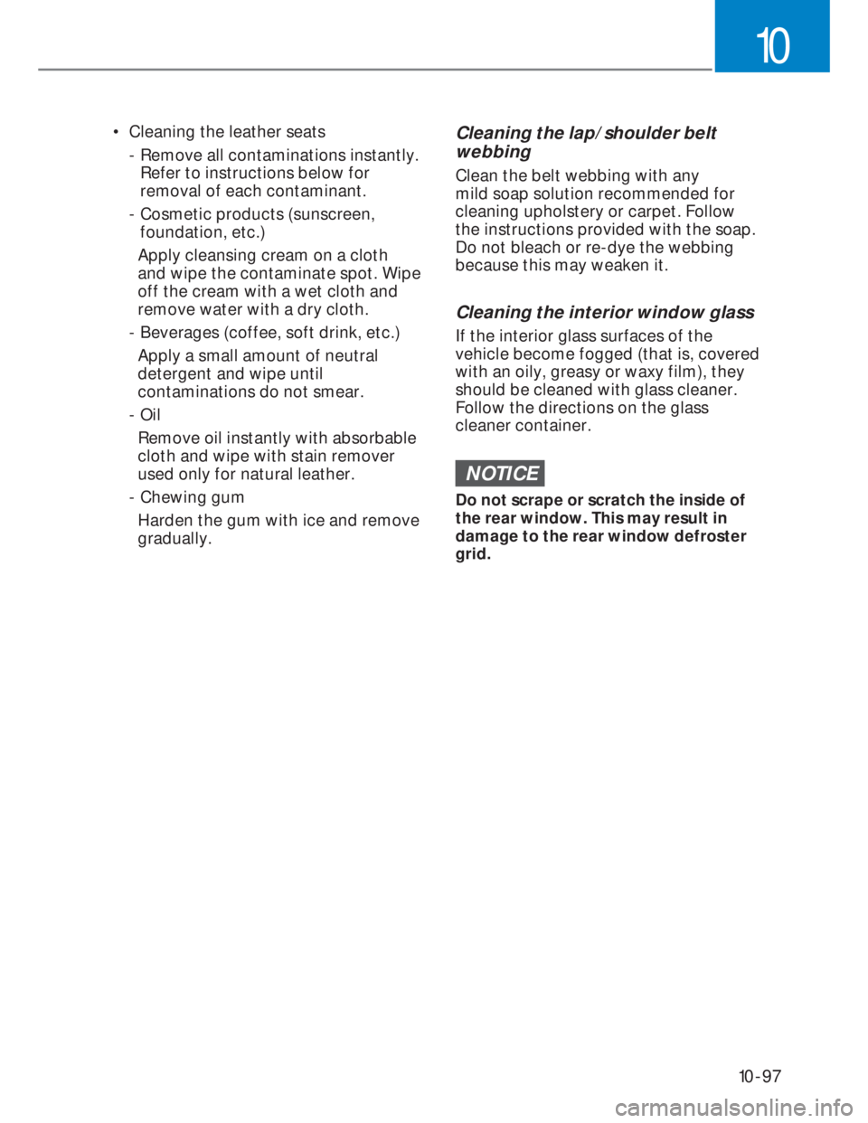HYUNDAI I20 2022 Owners Manual 10-97
10
• Cleaning the leather seats
- Remove all contaminations instantly.
Refer to instructions below for
removal of each contaminant.
- Cosmetic products (sunscreen,
foundation, etc.)
HYUNDAI I20 2022 Owners Manual 10-97
10
• Cleaning the leather seats
- Remove all contaminations instantly.
Refer to instructions below for
removal of each contaminant.
- Cosmetic products (sunscreen,
foundation, etc.)
