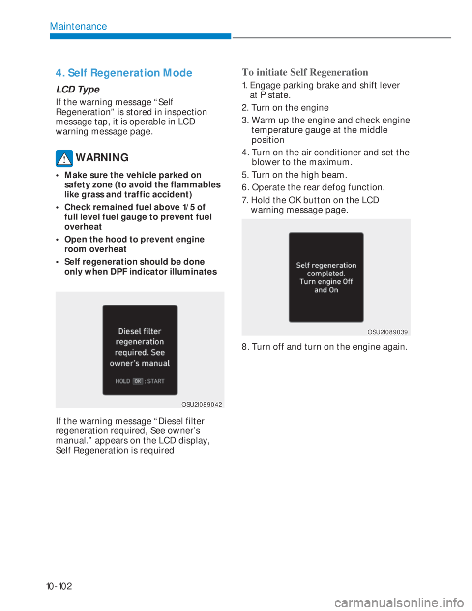 HYUNDAI I20 2022 Repair Manual 10-102
Maintenance
4. Self Regeneration Mode
LCD Type
If the warning message “Self 
Regeneration” is stored in inspection 
message tap, it is operable in LCD 
warning message page.
 WARNING
•  M