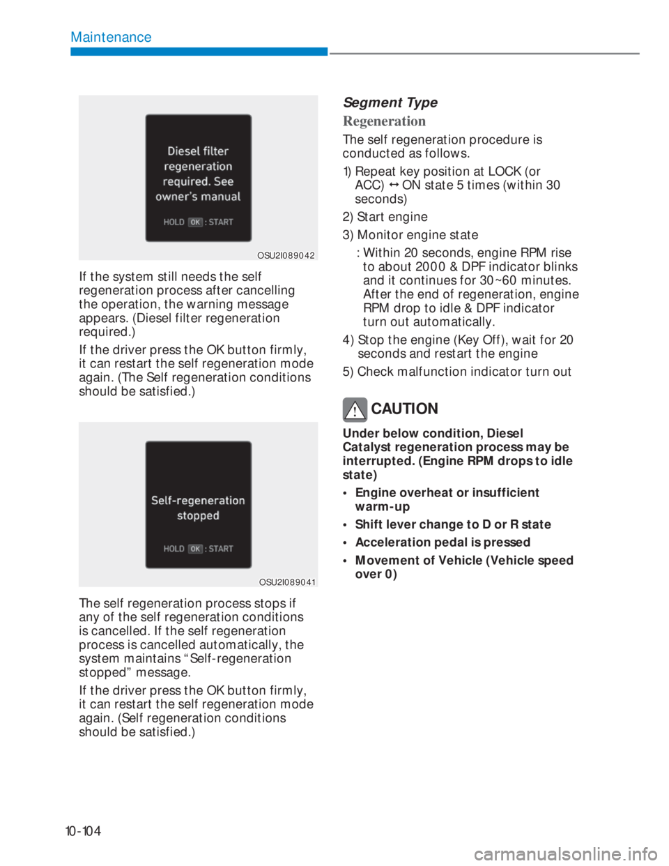 HYUNDAI I20 2022 Service Manual 10-104
Maintenance
OSU2I089042OSU2I089042
If the system still needs the self 
regeneration process after cancelling 
the operation, the warning message 
appears. (Diesel filter regeneration 
required.