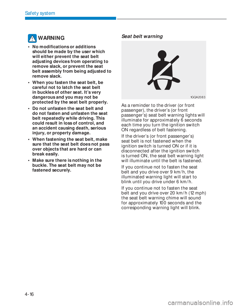 HYUNDAI I20 2022  Owners Manual 4-16
Safety system
 WARNING
•  No modifications or additions 
should be made by the user which 
will either prevent the seat belt 
adjusting devices from operating to 
remove slack, or prevent the s
