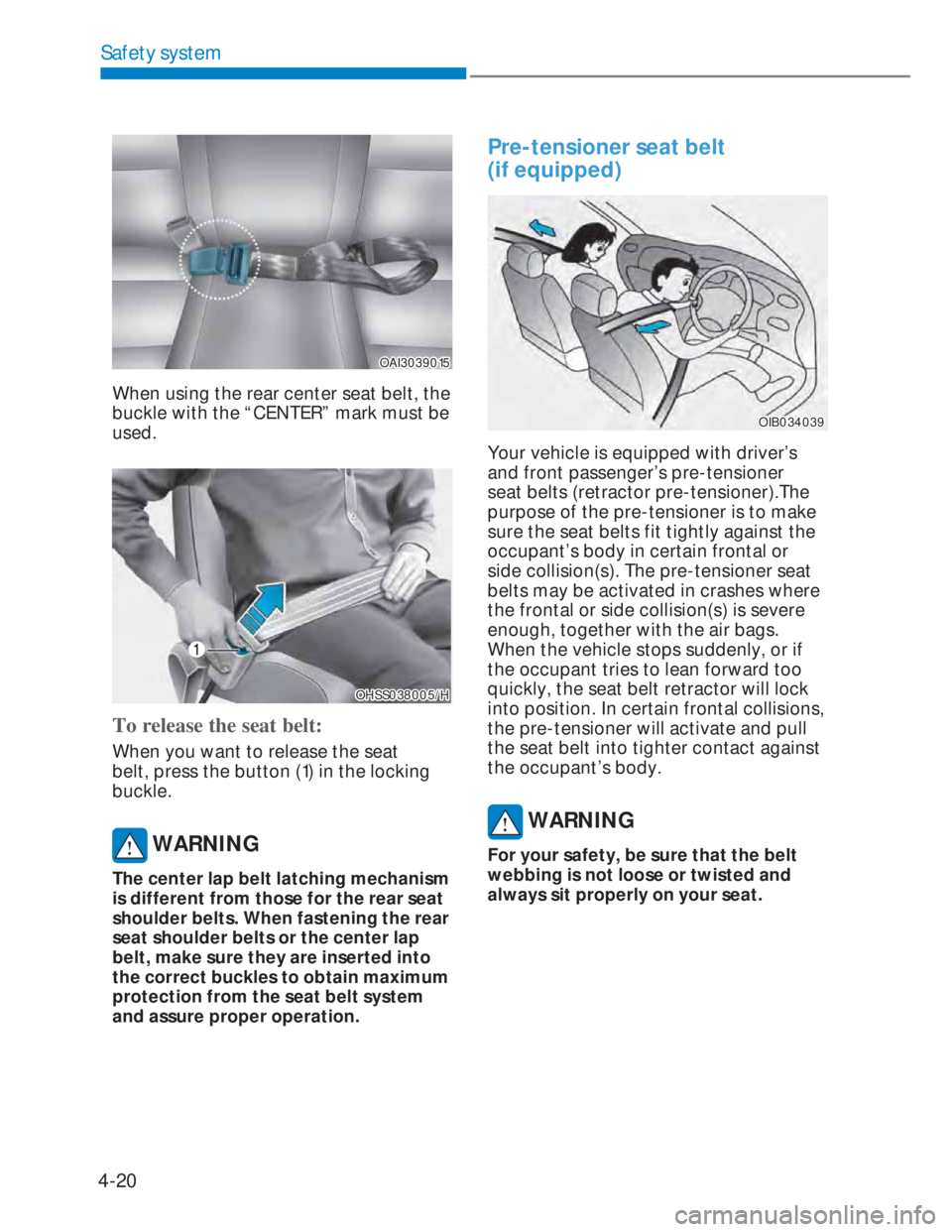 HYUNDAI I20 2022 Workshop Manual 4-20
Safety system
OAI3039015OAI3039015
When using the rear center seat belt, the
buckle with the “CENTER” mark must be
used.
OHSS038005/HOHSS038005/H
To release the seat belt:
When you want to HYUNDAI I20 2022 Workshop Manual 4-20
Safety system
OAI3039015OAI3039015
When using the rear center seat belt, the
buckle with the “CENTER” mark must be
used.
OHSS038005/HOHSS038005/H
To release the seat belt:
When you want to