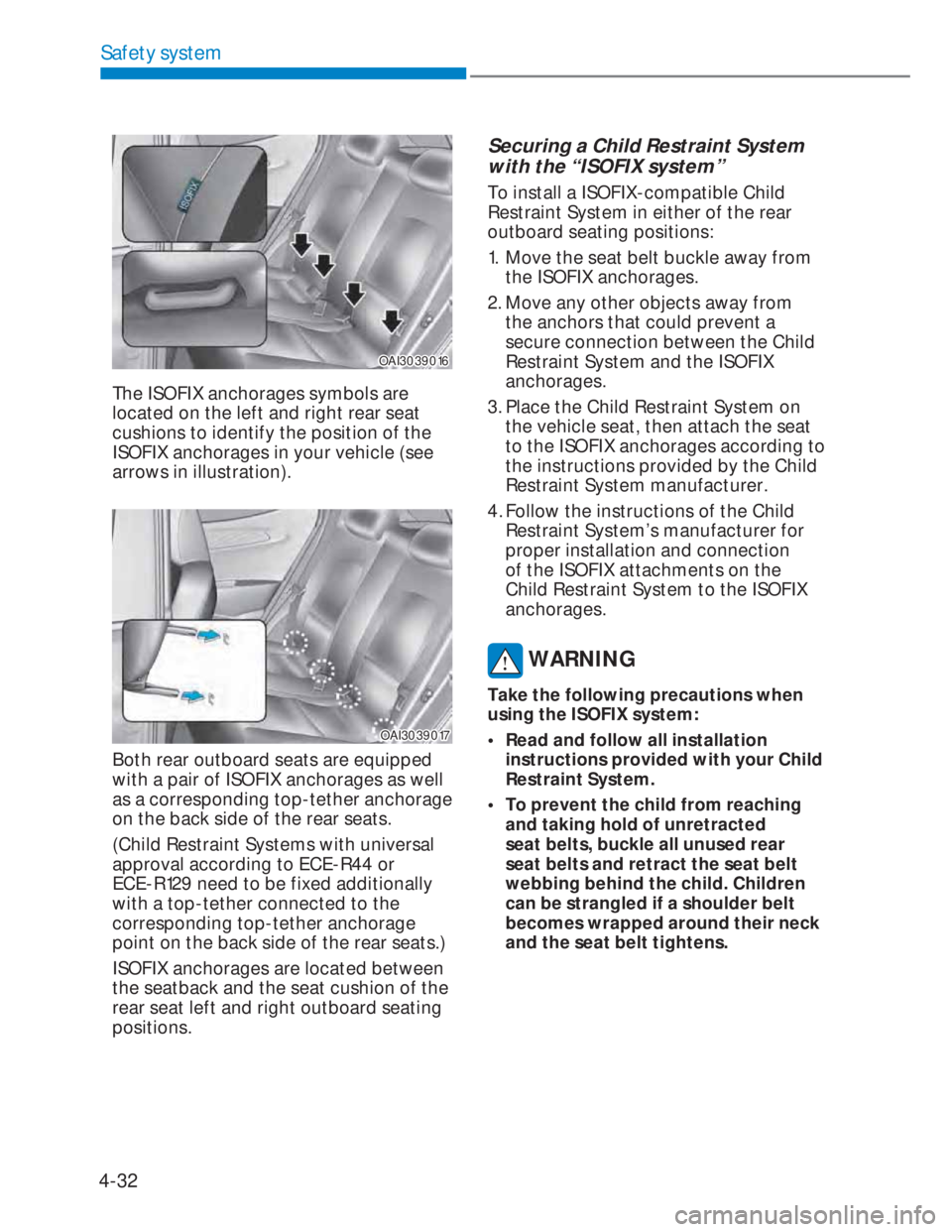 HYUNDAI I20 2022  Owners Manual 4-32
Safety system
OAI3039016OAI3039016
The ISOFIX anchorages symbols are 
located on the left and right rear seat 
cushions to identify the position of the 
ISOFIX anchorages in your vehicle (see 
ar