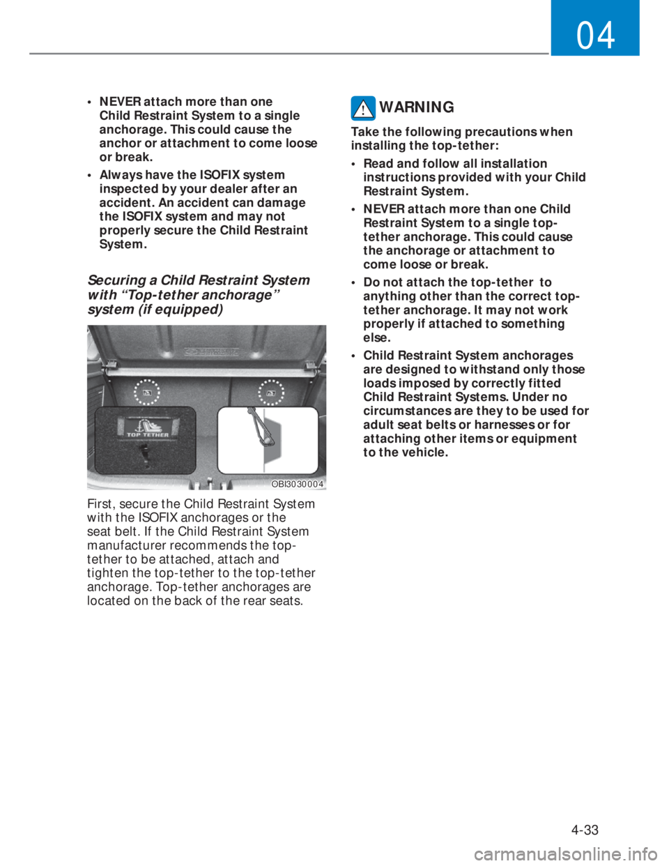HYUNDAI I20 2022 Repair Manual 4-33
04
•  NEVER attach more than one 
Child Restraint System to a single 
anchorage. This could cause the 
anchor or attachment to come loose 
or break.
•  Always have the ISOFIX system 
inspecte
