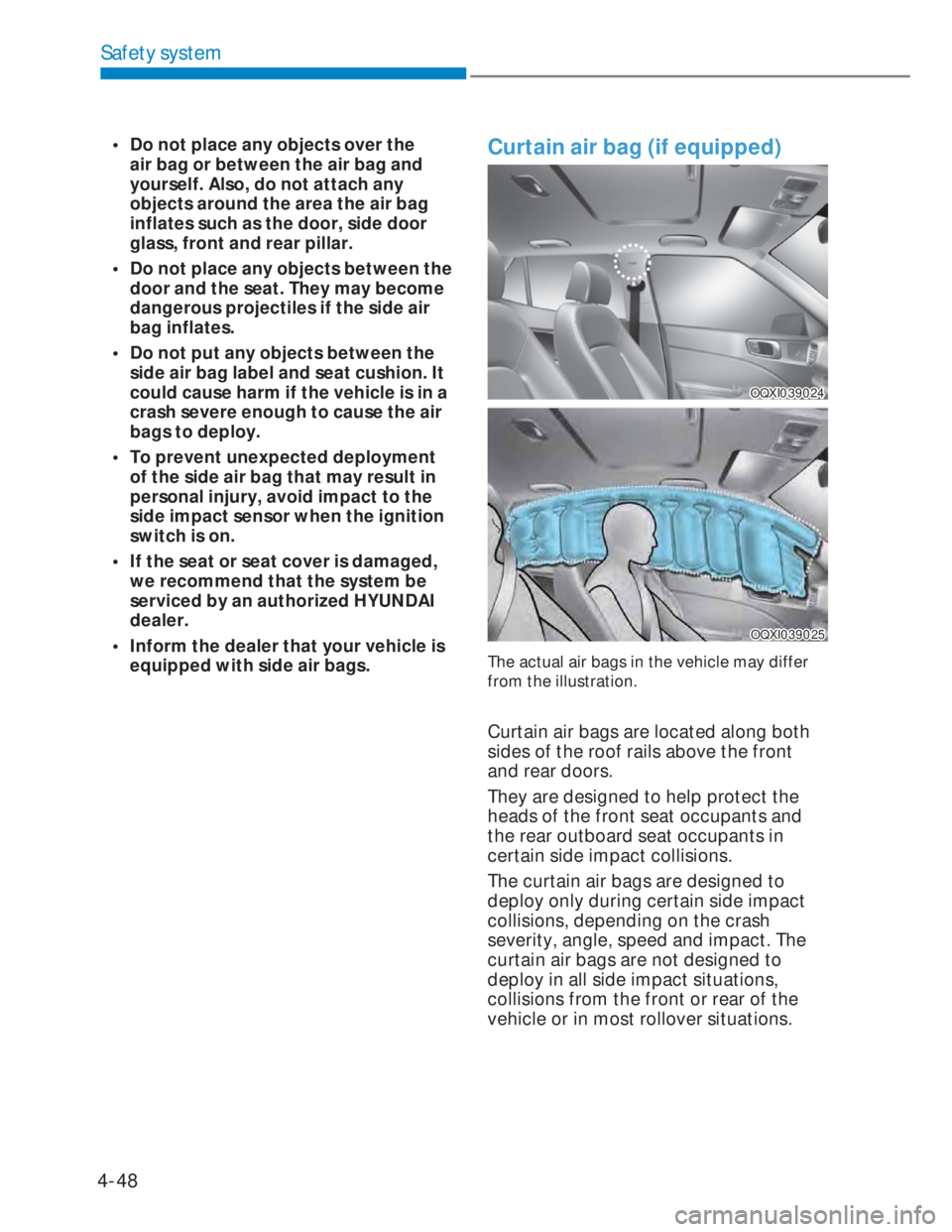HYUNDAI I20 2022 Owners Manual 4-48
Safety system
• Do not place any objects over the
air bag or between the air bag and
yourself. Also, do not attach any
objects around the area the air bag
inflates such as the door, side d HYUNDAI I20 2022 Owners Manual 4-48
Safety system
• Do not place any objects over the
air bag or between the air bag and
yourself. Also, do not attach any
objects around the area the air bag
inflates such as the door, side d