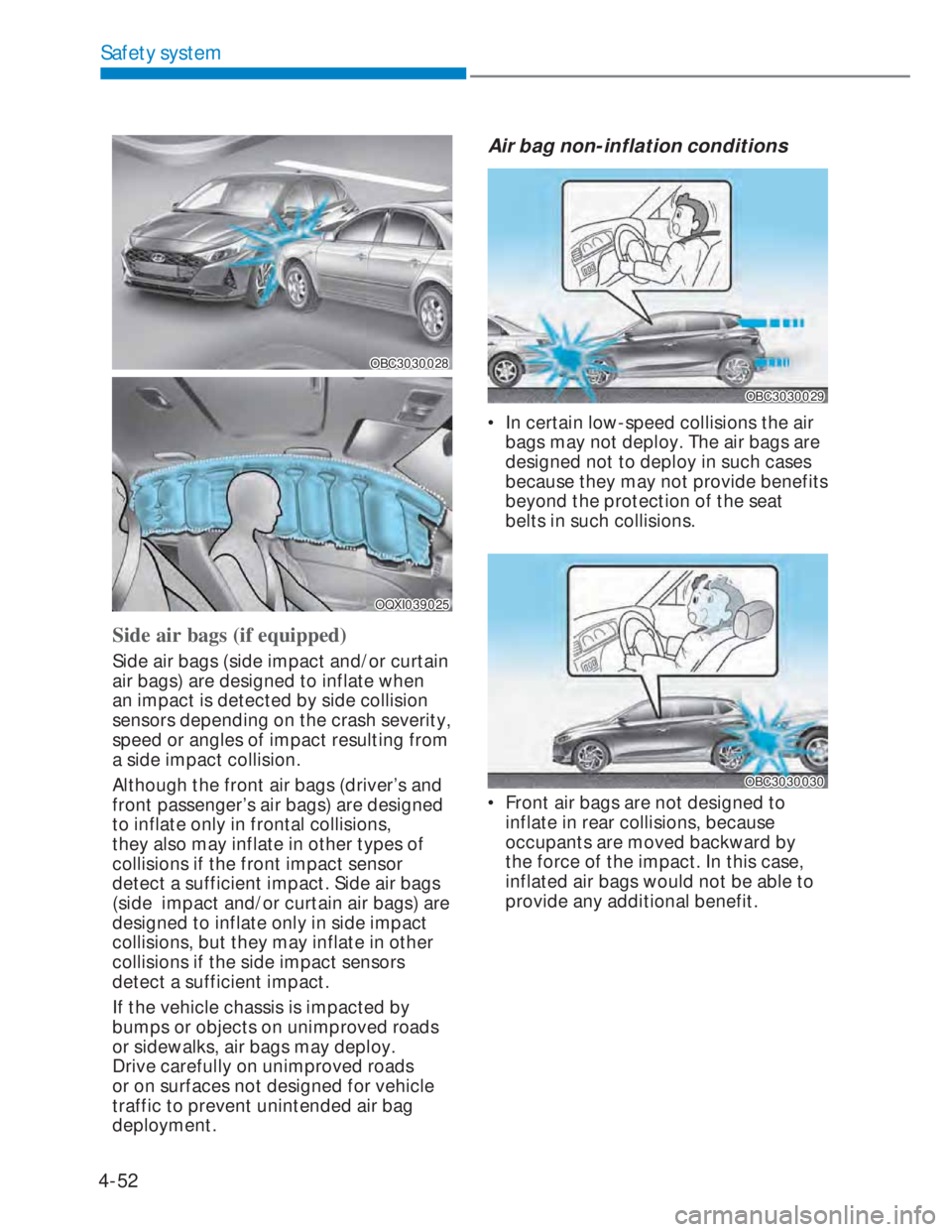HYUNDAI I20 2022 Owners Manual 4-52
Safety system
OBC3030028OBC3030028
OQXI039025OQXI039025
Side air bags (if equipped)
Side air bags (side impact and/or curtain
air bags) are designed to inflate when
an impact is detected by sid HYUNDAI I20 2022 Owners Manual 4-52
Safety system
OBC3030028OBC3030028
OQXI039025OQXI039025
Side air bags (if equipped)
Side air bags (side impact and/or curtain
air bags) are designed to inflate when
an impact is detected by sid